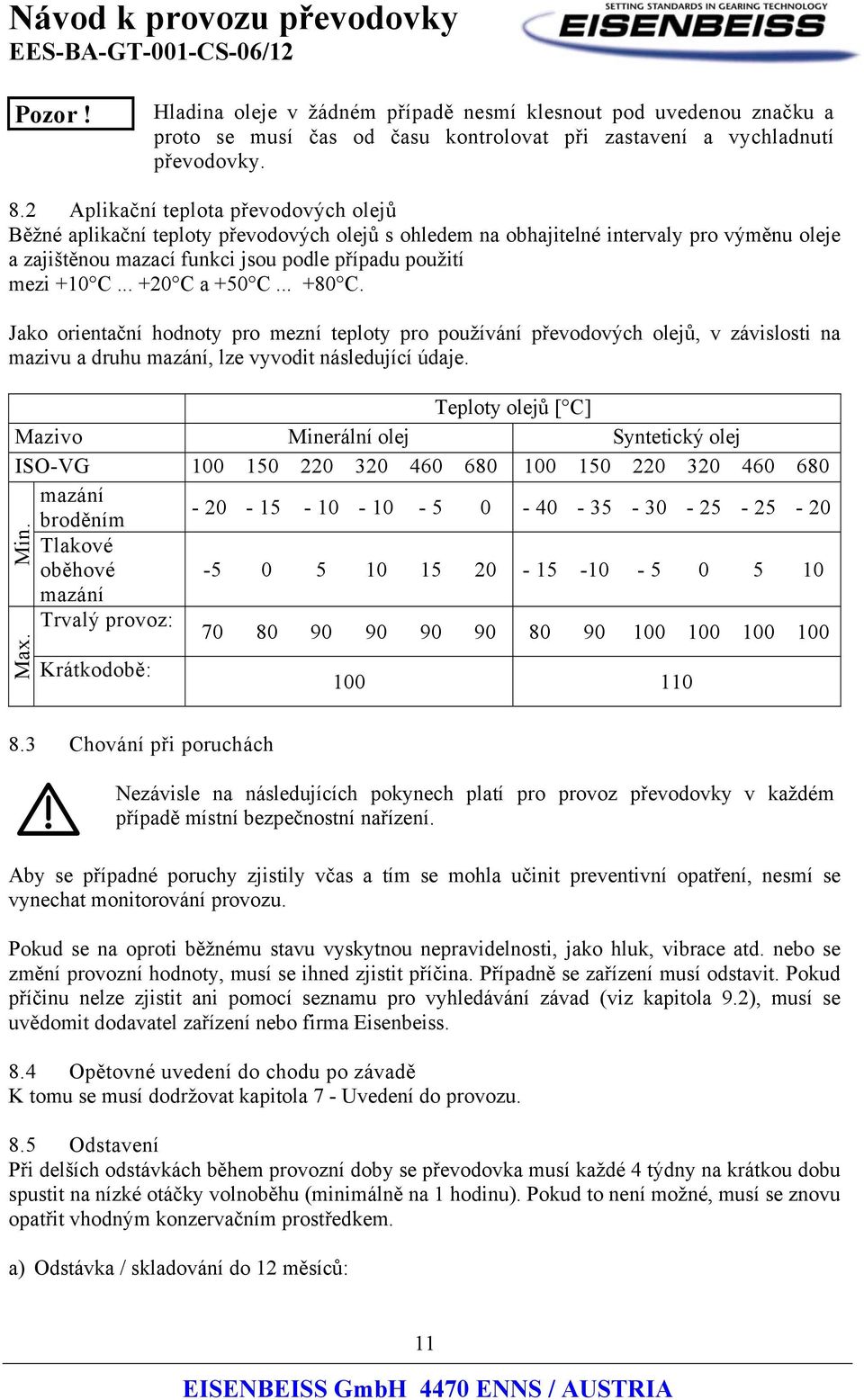 .. +20 C a +50 C... +80 C. Jako orientační hodnoty pro mezní teploty pro používání převodových olejů, v závislosti na mazivu a druhu mazání, lze vyvodit následující údaje.