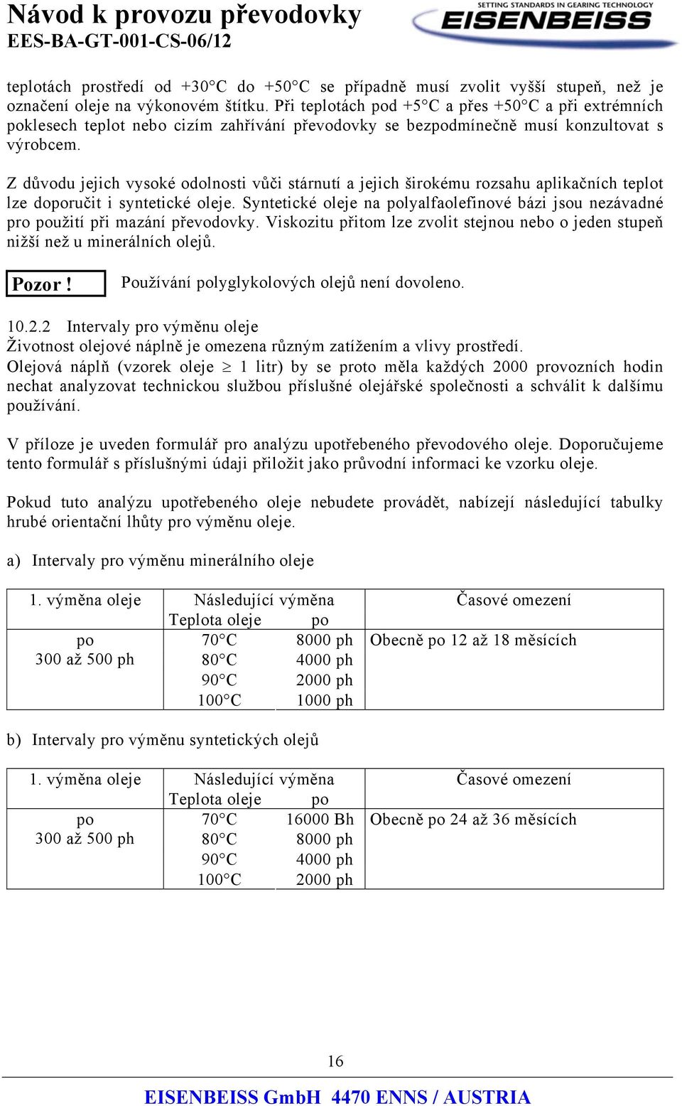 Z důvodu jejich vysoké odolnosti vůči stárnutí a jejich širokému rozsahu aplikačních teplot lze doporučit i syntetické.