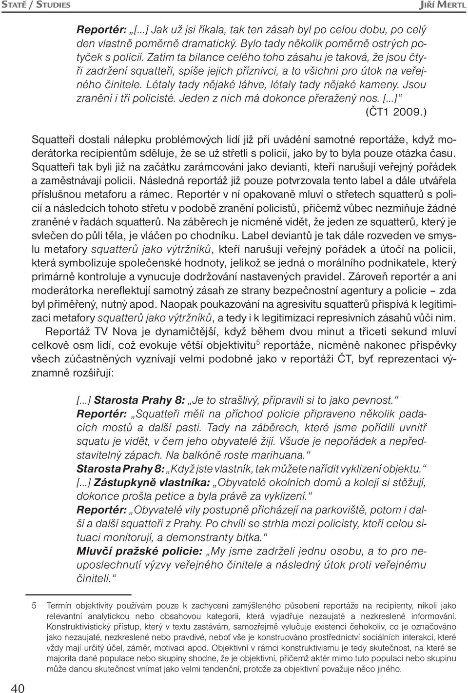 Létaly tady nějaké láhve, létaly tady nějaké kameny. Jsou zranění i tři policisté. Jeden z nich má dokonce přeražený nos. [ ] (ČT1 2009.