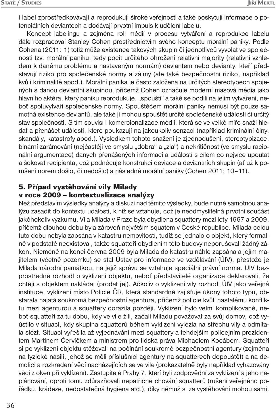 Podle Cohena (2011: 1) totiž může existence takových skupin či jednotlivců vyvolat ve společnosti tzv.