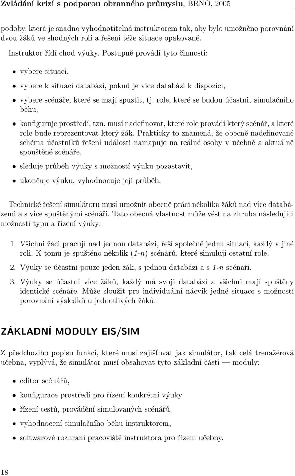 role, které se budou účastnit simulačního běhu, konfiguruje prostředí, tzn. musí nadefinovat, které role provádí který scénář, a které role bude reprezentovat který žák.