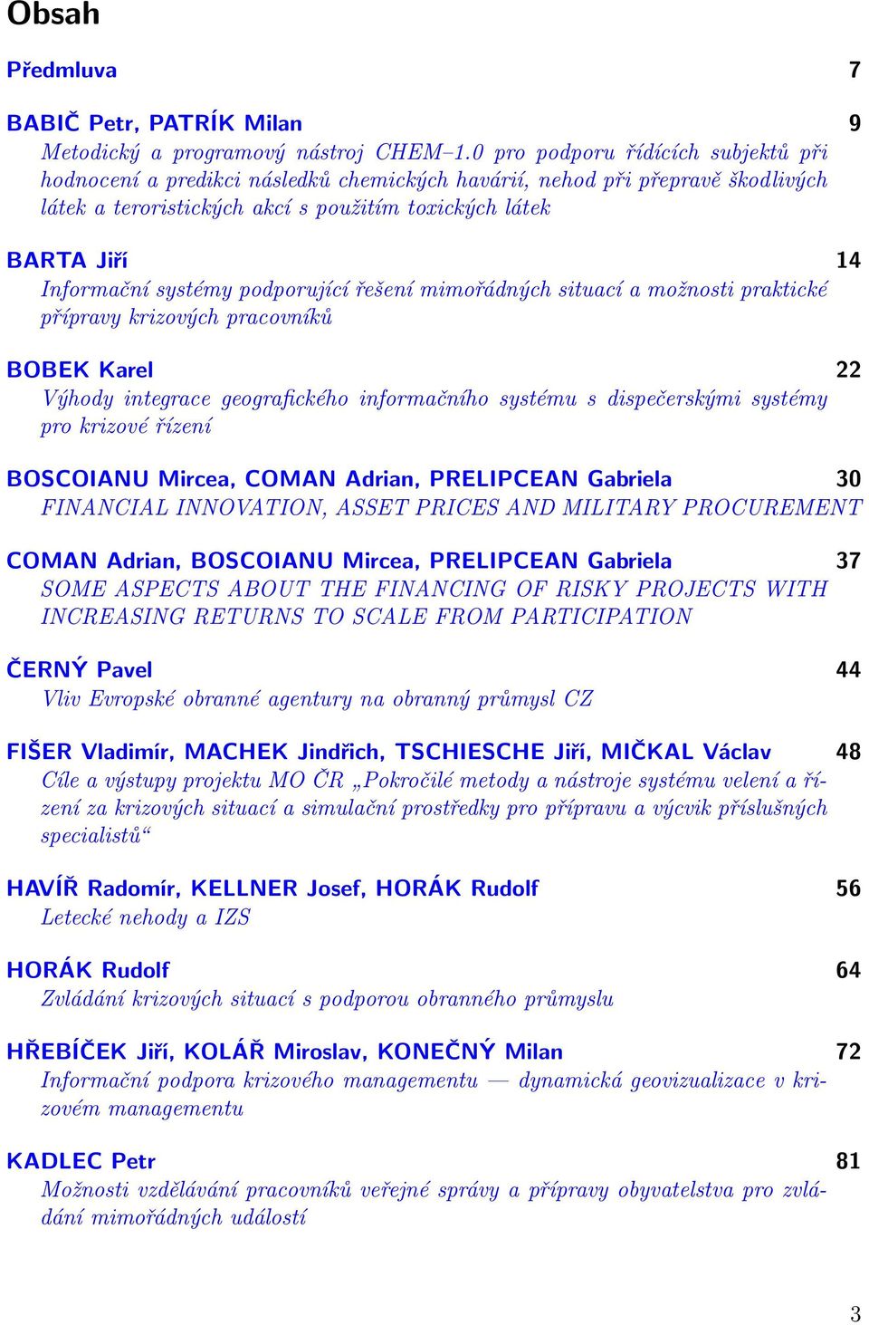 systémy podporující řešení mimořádných situací a možnosti praktické přípravy krizových pracovníků BOBEK Karel 22 Výhody integrace geografického informačního systému s dispečerskými systémy pro