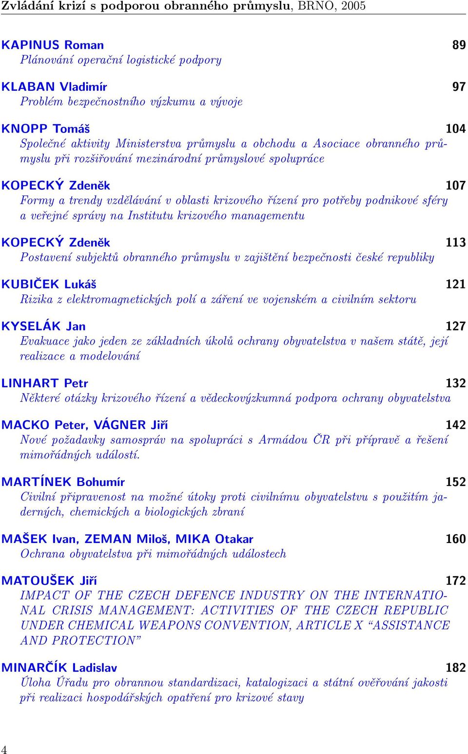 potřeby podnikové sféry a veřejné správy na Institutu krizového managementu KOPECKÝ Zdeněk 113 Postavení subjektů obranného průmyslu v zajištění bezpečnosti české republiky KUBIČEK Lukáš 121 Rizika z