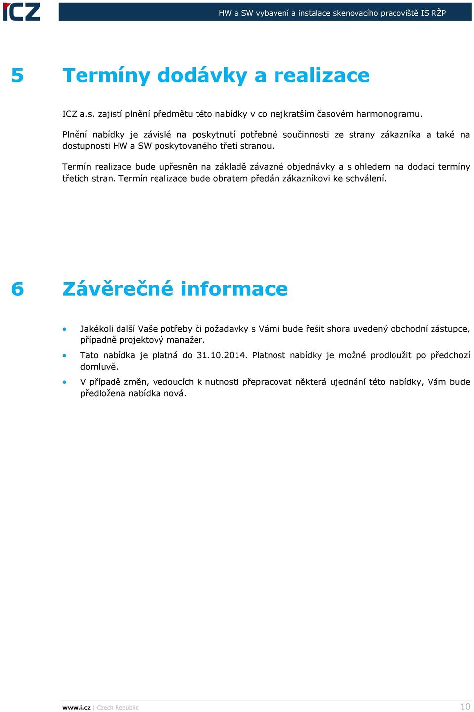 Termín realizace bude upřesněn na základě závazné objednávky a s ohledem na dodací termíny třetích stran. Termín realizace bude obratem předán zákazníkovi ke schválení.