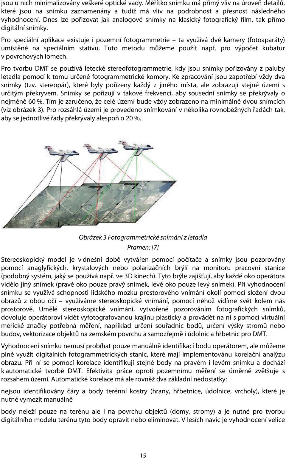 Pro speciální aplikace existuje i pozemní fotogrammetrie ta využívá dvě kamery (fotoaparáty) umístěné na speciálním stativu. Tuto metodu můžeme použít např. pro výpočet kubatur v povrchových lomech.