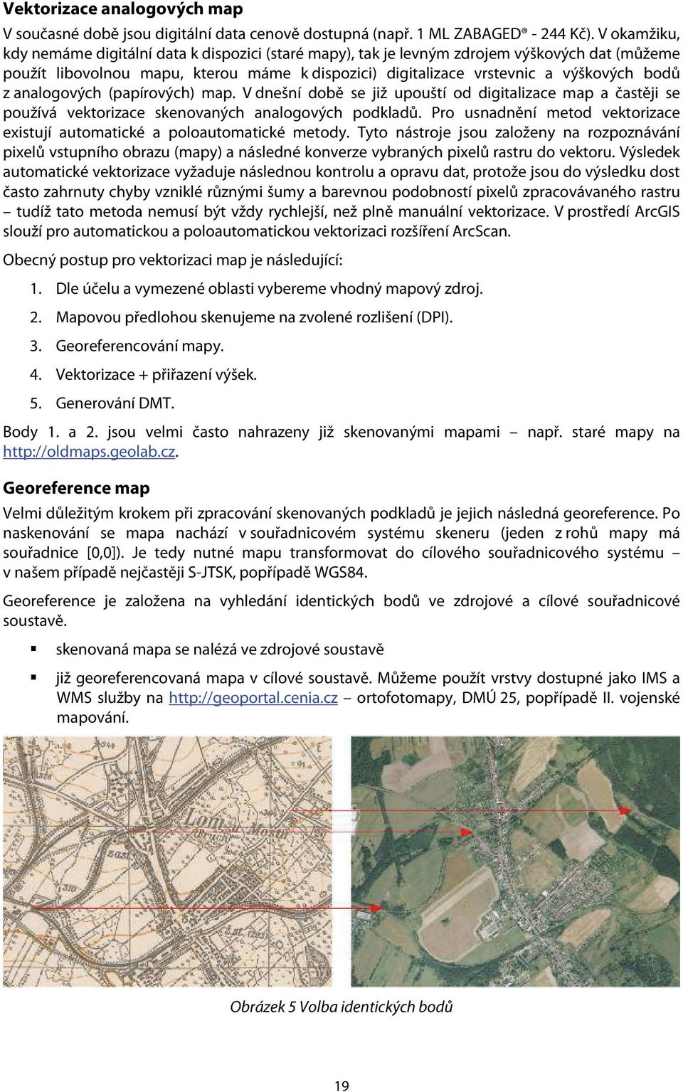 analogových (papírových) map. V dnešní době se již upouští od digitalizace map a častěji se používá vektorizace skenovaných analogových podkladů.