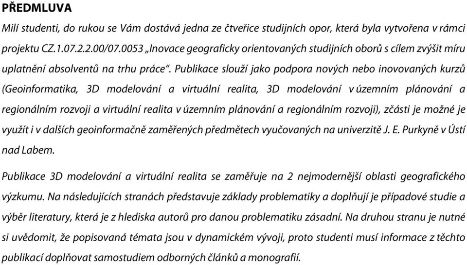 Publikace slouží jako podpora nových nebo inovovaných kurzů (Geoinformatika, 3D modelování a virtuální realita, 3D modelování v územním plánování a regionálním rozvoji a virtuální realita v územním