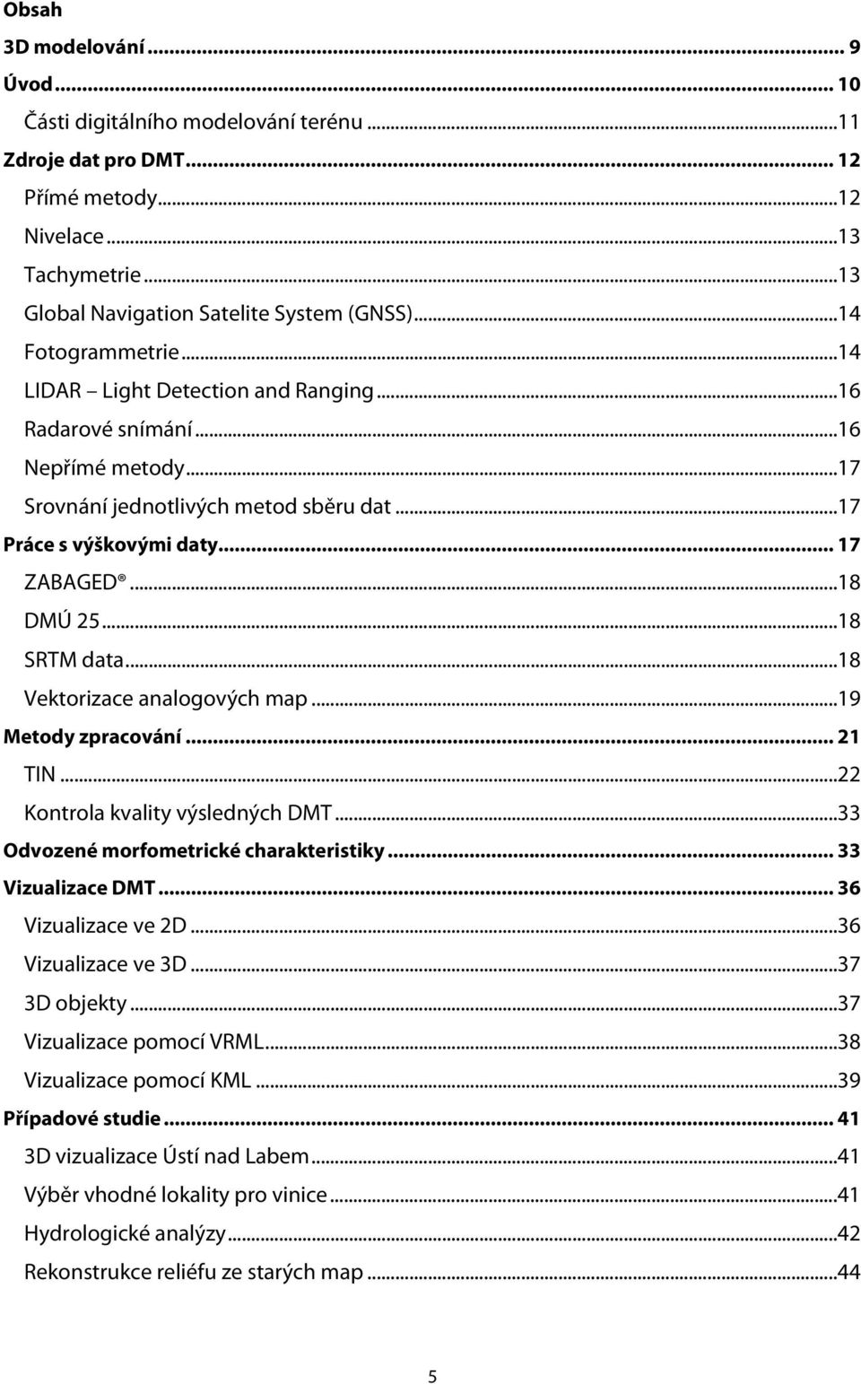 ..18 SRTM data...18 Vektorizace analogových map...19 Metody zpracování... 21 TIN...22 Kontrola kvality výsledných DMT...33 Odvozené morfometrické charakteristiky... 33 Vizualizace DMT.