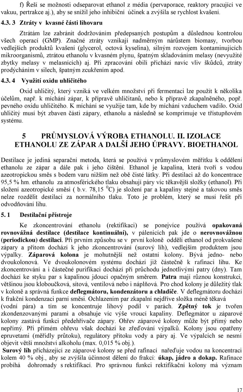 Značné ztráty vznikají nadměrným nárůstem biomasy, tvorbou vedlejších produktů kvašení (glycerol, octová kyselina), silným rozvojem kontaminujících mikroorganismů, ztrátou ethanolu v kvasném plynu,