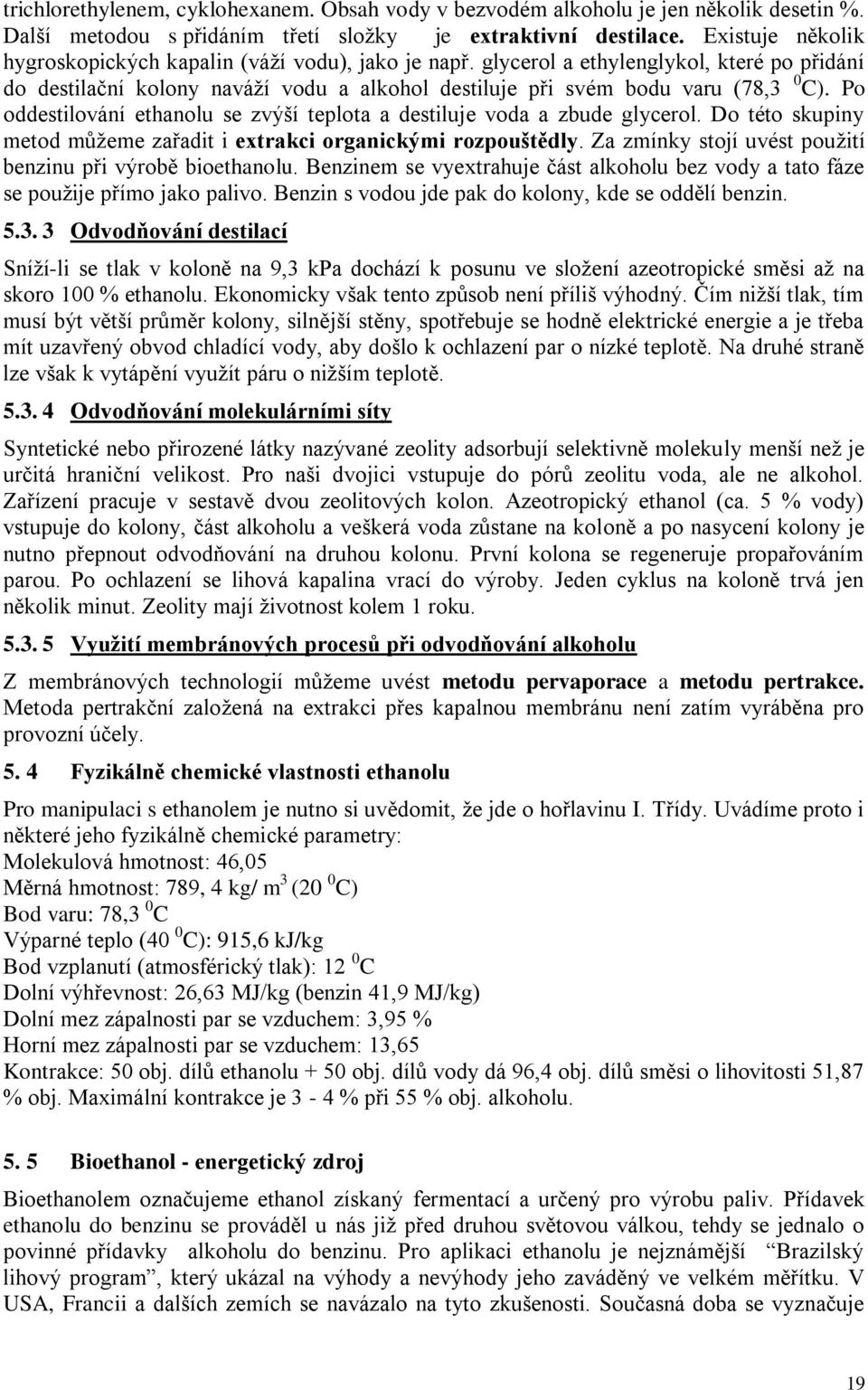 Po oddestilování ethanolu se zvýší teplota a destiluje voda a zbude glycerol. Do této skupiny metod můžeme zařadit i extrakci organickými rozpouštědly.