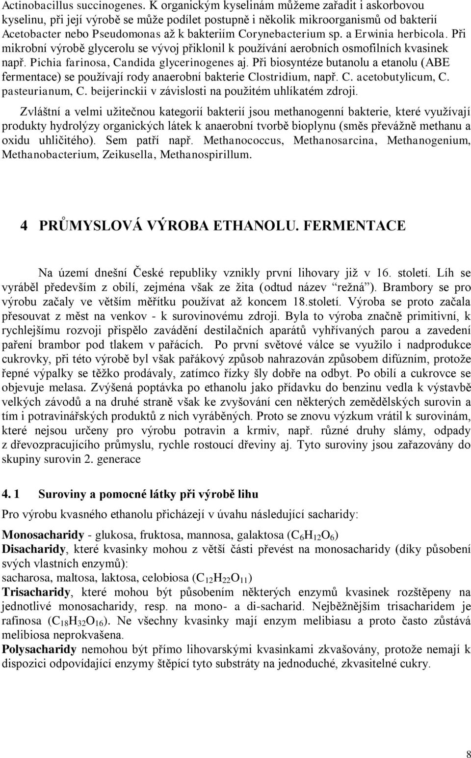 sp. a Erwinia herbicola. Při mikrobní výrobě glycerolu se vývoj přiklonil k používání aerobních osmofilních kvasinek např. Pichia farinosa, Candida glycerinogenes aj.