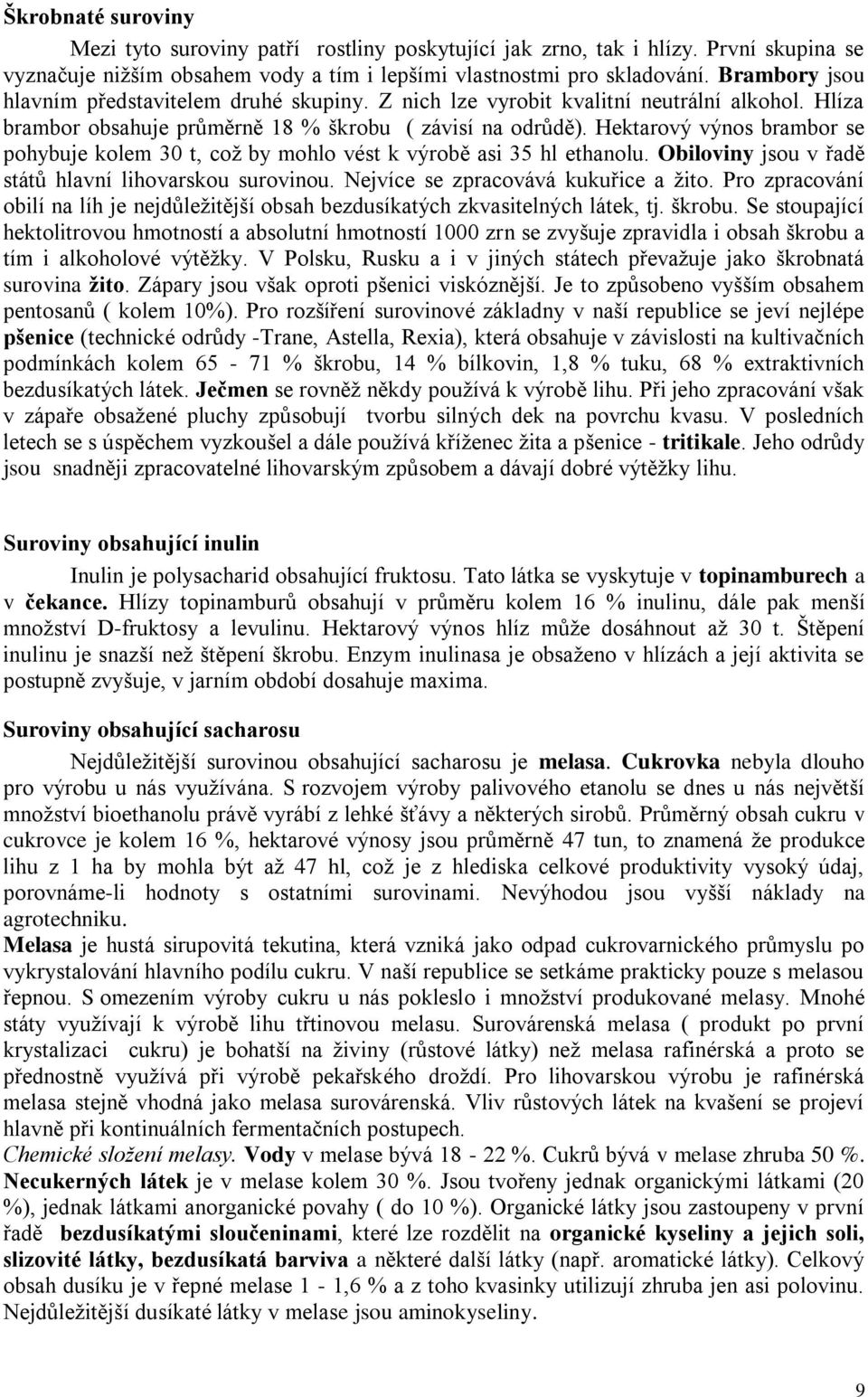 Hektarový výnos brambor se pohybuje kolem 30 t, což by mohlo vést k výrobě asi 35 hl ethanolu. Obiloviny jsou v řadě států hlavní lihovarskou surovinou. Nejvíce se zpracovává kukuřice a žito.