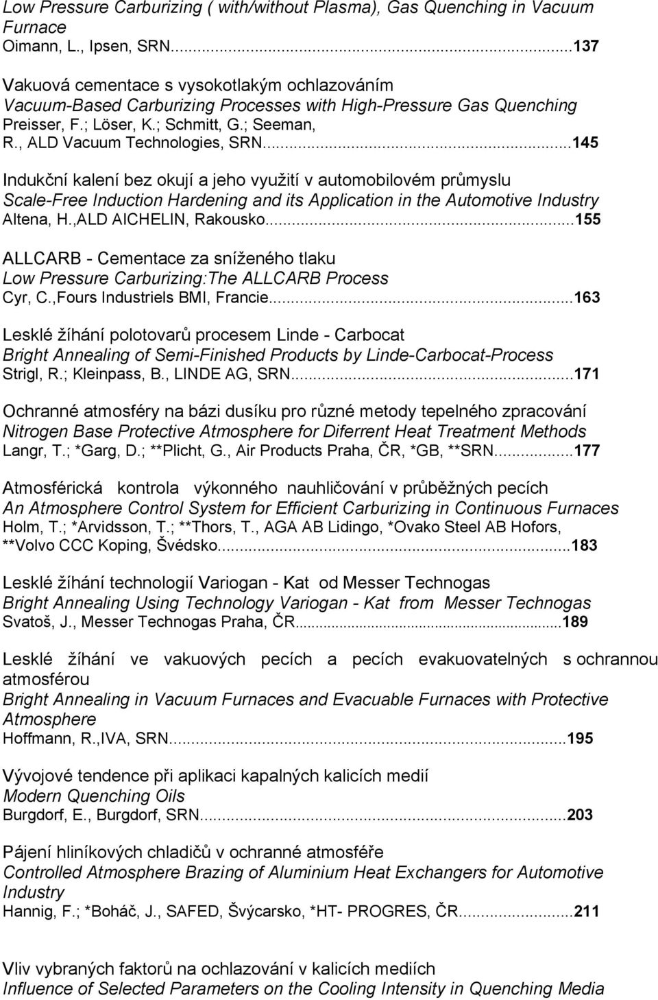 ..145 Indukční kalení bez okují a jeho využití v automobilovém průmyslu Scale-Free Induction Hardening and its Application in the Automotive Industry Altena, H.,ALD AICHELIN, Rakousko.