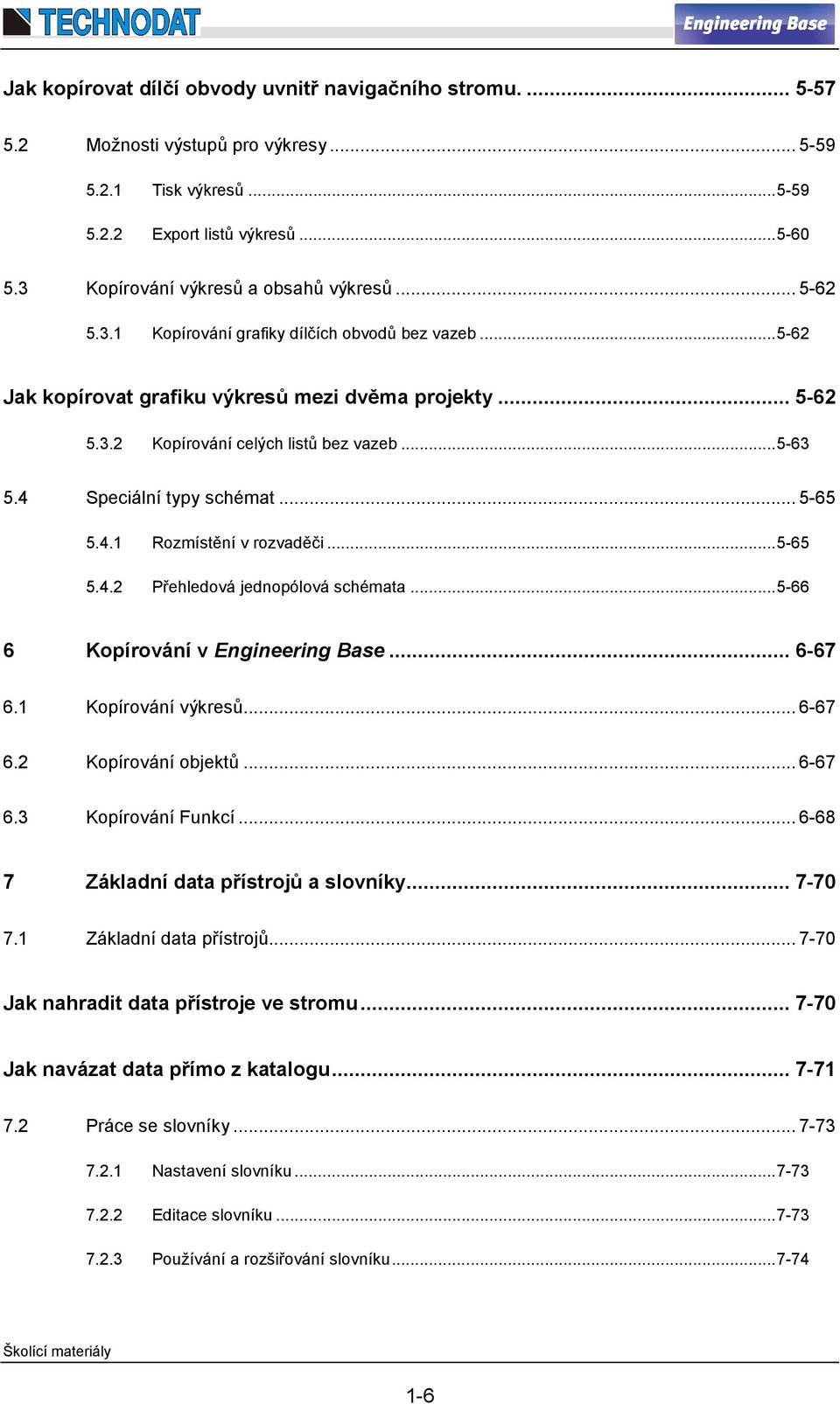 .. 5-63 5.4 Speciální typy schémat... 5-65 5.4.1 Rozmístění v rozvaděči... 5-65 5.4.2 Přehledová jednopólová schémata... 5-66 6 Kopírování v Engineering Base... 6-67 6.1 Kopírování výkresů... 6-67 6.2 Kopírování objektů.