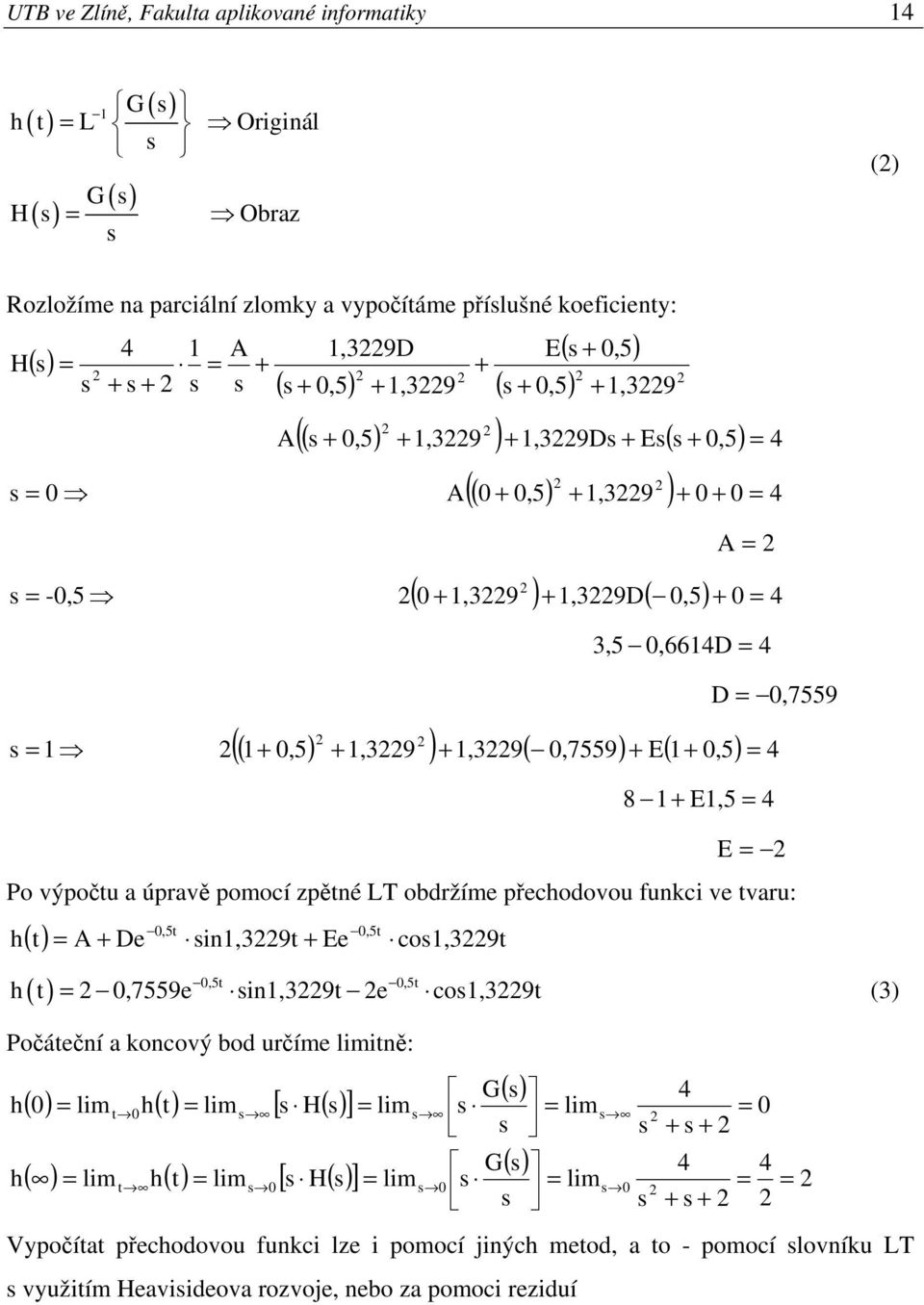 přechodovou funkci ve tvaru: h,5t,5t ( t) A De in,39t Ee co,39t,5t,5t h t,7559e in,39t e co,39t (3) Počáteční a koncový bod určíme limitně: h h lim h( t) lim [ H ] t