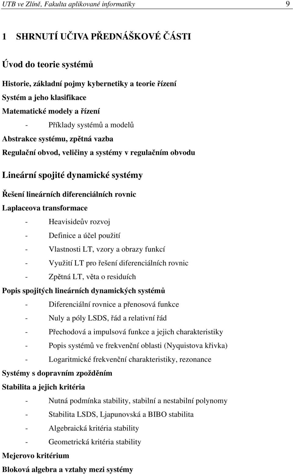 tranformace - Heaviideův rozvoj - Definice a účel použití - Vlatnoti LT, vzory a obrazy funkcí - Využití LT pro řešení diferenciálních rovnic - Zpětná LT, věta o reiduích Popi pojitých lineárních