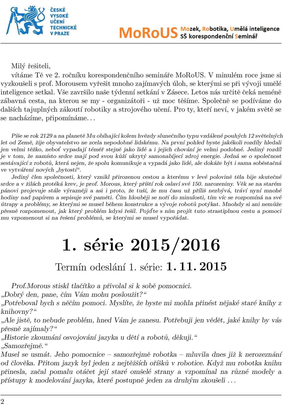 Letos nás určitě čeká neméně zábavná cesta, na kterou se my - organizátoři - už moc těšíme. Společně se podíváme do dalších tajuplných zákoutí robotiky a strojového učení.