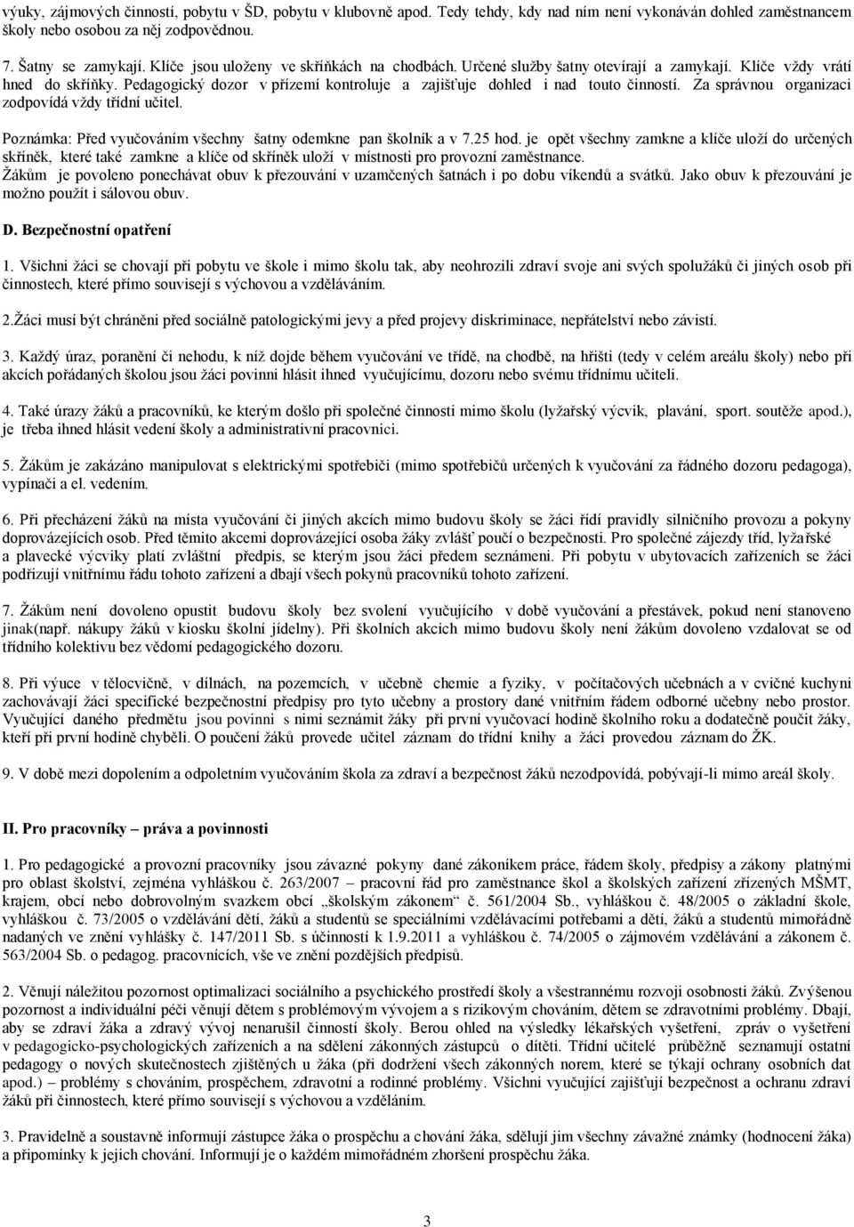 Za správnou organizaci zodpovídá vždy třídní učitel. Poznámka: Před vyučováním všechny šatny odemkne pan školník a v 7.25 hod.