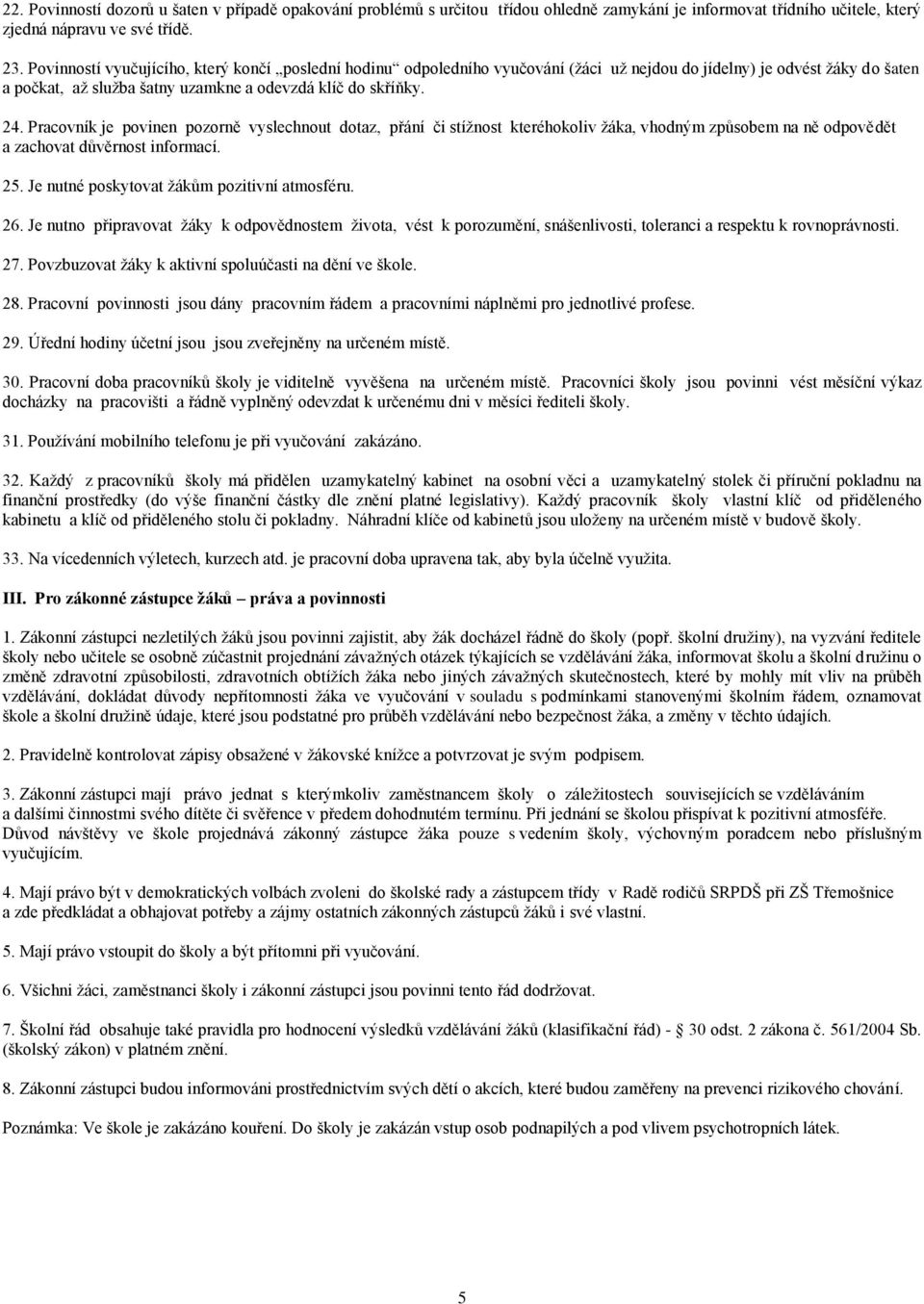 Pracovník je povinen pozorně vyslechnout dotaz, přání či stížnost kteréhokoliv žáka, vhodným způsobem na ně odpovědět a zachovat důvěrnost informací. 25. Je nutné poskytovat žákům pozitivní atmosféru.