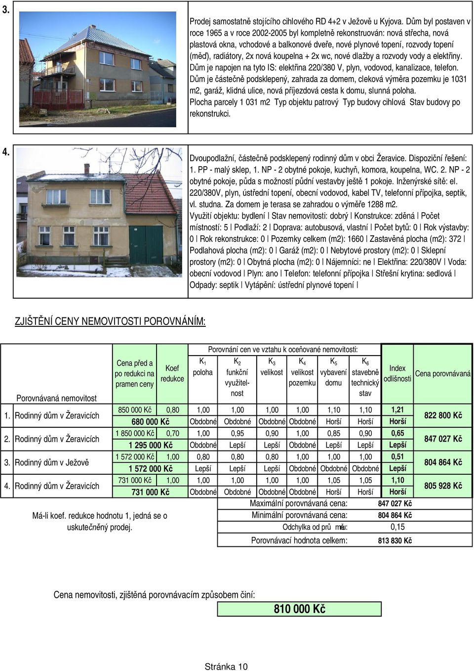 koupelna + 2x wc, nové dlažby a rozvody vody a elekt iny. m je napojen na tyto IS: elekt ina 22/38 V, plyn, vodovod, kanalizace, telefon.