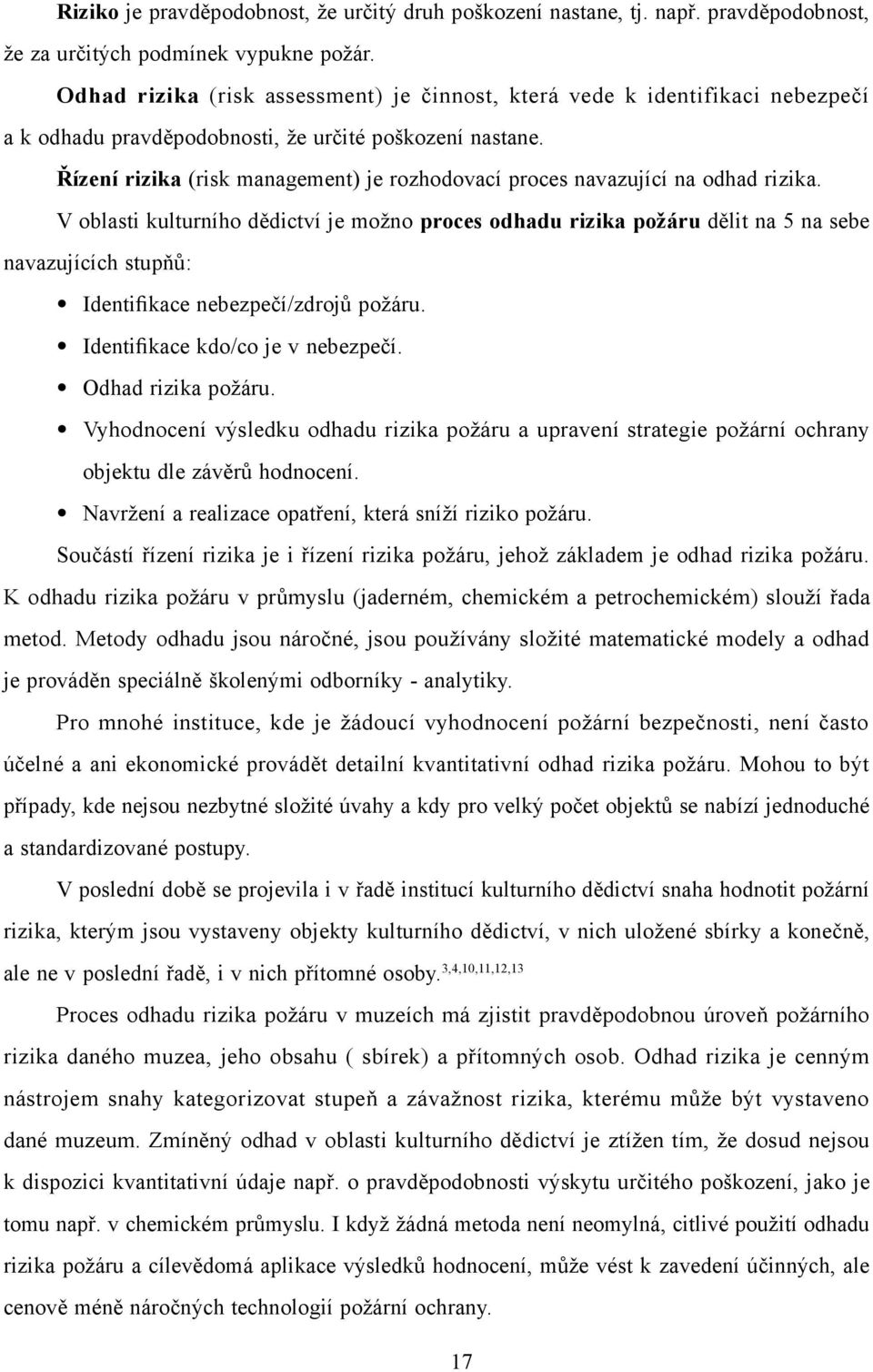 Řízení rizika (risk management) je rozhodovací proces navazující na odhad rizika.