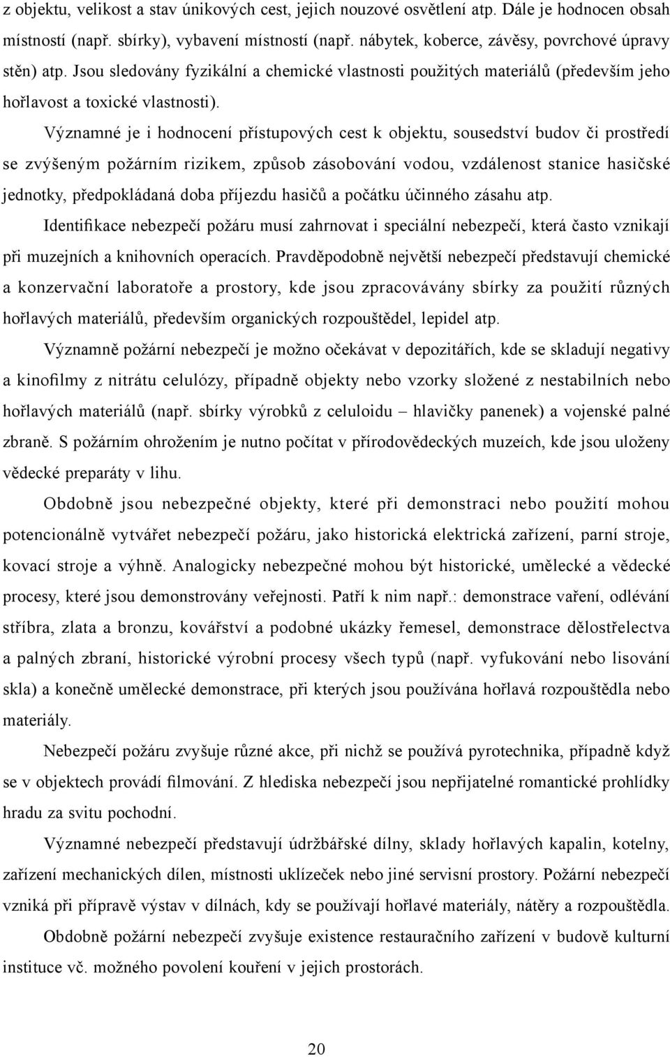 Významné je i hodnocení přístupových cest k objektu, sousedství budov či prostředí se zvýšeným požárním rizikem, způsob zásobování vodou, vzdálenost stanice hasičské jednotky, předpokládaná doba