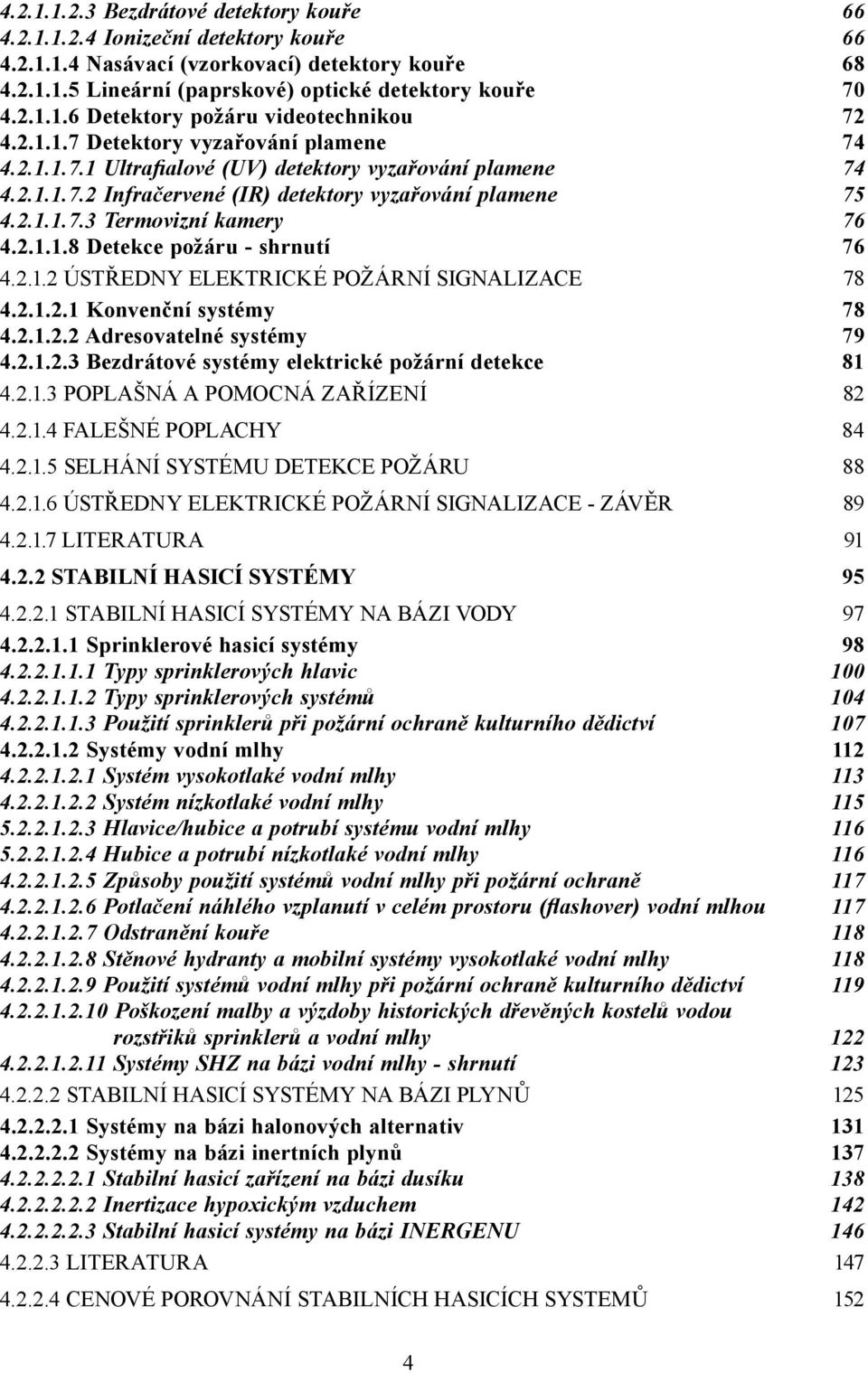 2.1.1.8 Detekce požáru - shrnutí 76 4.2.1.2 ÚSTŘEDNY ELEKTRICKÉ POŽÁRNÍ SIGNALIZACE 78 4.2.1.2.1 Konvenční systémy 78 4.2.1.2.2 Adresovatelné systémy 79 4.2.1.2.3 Bezdrátové systémy elektrické požární detekce 81 4.