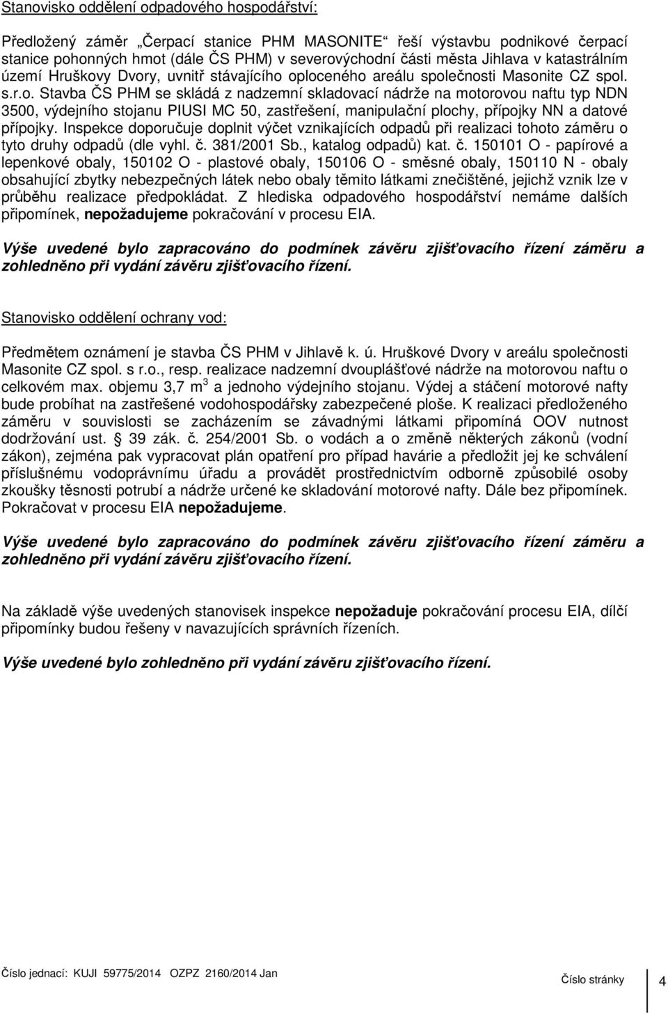 y Dvory, uvnitř stávajícího oploceného areálu společnosti Masonite CZ spol. s.r.o. Stavba ČS PHM se skládá z nadzemní skladovací nádrže na motorovou naftu typ NDN 3500, výdejního stojanu PIUSI MC 50, zastřešení, manipulační plochy, přípojky NN a datové přípojky.