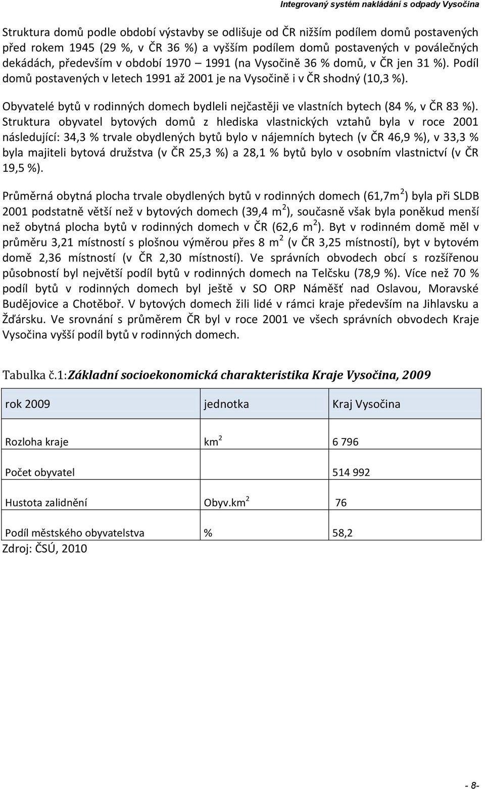 Obyvatelé bytů v rodinných domech bydleli nejčastěji ve vlastních bytech (84 %, v ČR 83 %).