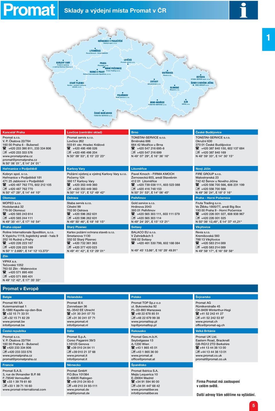 r.o. SVITAVY BALACO EU s.r.o. OLOMOUC Moped s. r.o. OSTRAVA STABA-SERVIS spol. s r.o. ŠENOV U NOVÉHO JIČÍNA FIRE GROUP s.r.o. BRNO-MODŘICE ZLÍN VIPAX, a.s. ČESKÉ BUDĚJOVICE Kancelář Praha Lovčice (centrální sklad) Brno České Budějovice Promat s.