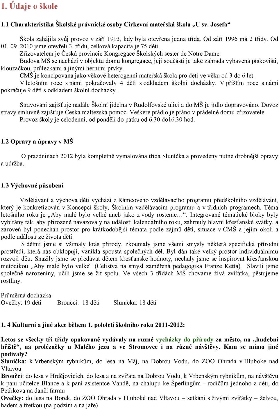 Budova MŠ se nachází v objektu domu kongregace, její součástí je také zahrada vybavená pískovišti, klouzačkou, průlezkami a jinými herními prvky.