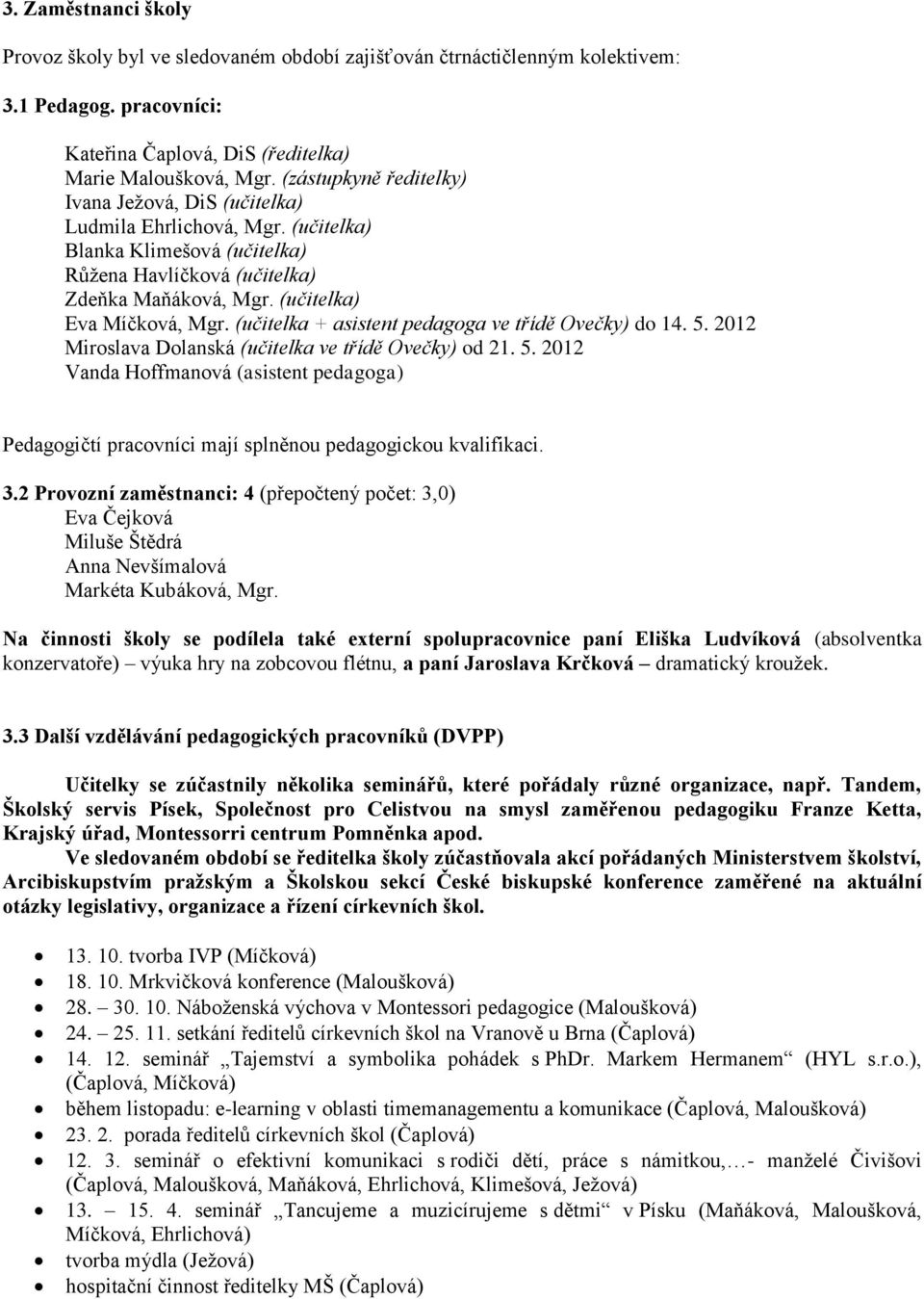 (učitelka + asistent pedagoga ve třídě Ovečky) do 14. 5. 2012 Miroslava Dolanská (učitelka ve třídě Ovečky) od 21. 5. 2012 Vanda Hoffmanová (asistent pedagoga) Pedagogičtí pracovníci mají splněnou pedagogickou kvalifikaci.