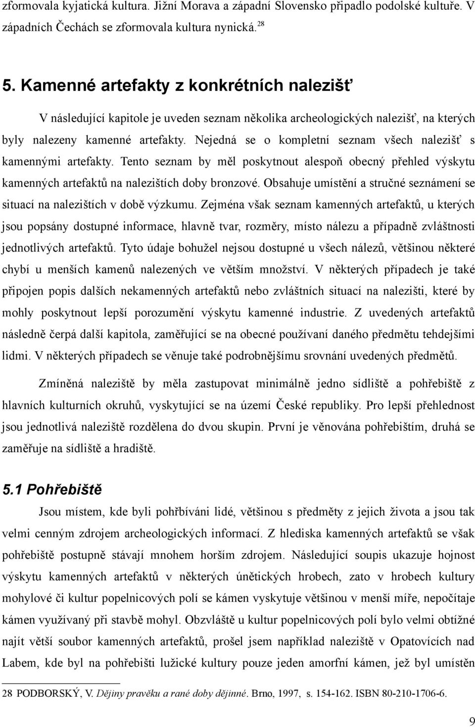 Nejedná se o kompletní seznam všech nalezišť s kamennými artefakty. Tento seznam by měl poskytnout alespoň obecný přehled výskytu kamenných artefaktů na nalezištích doby bronzové.