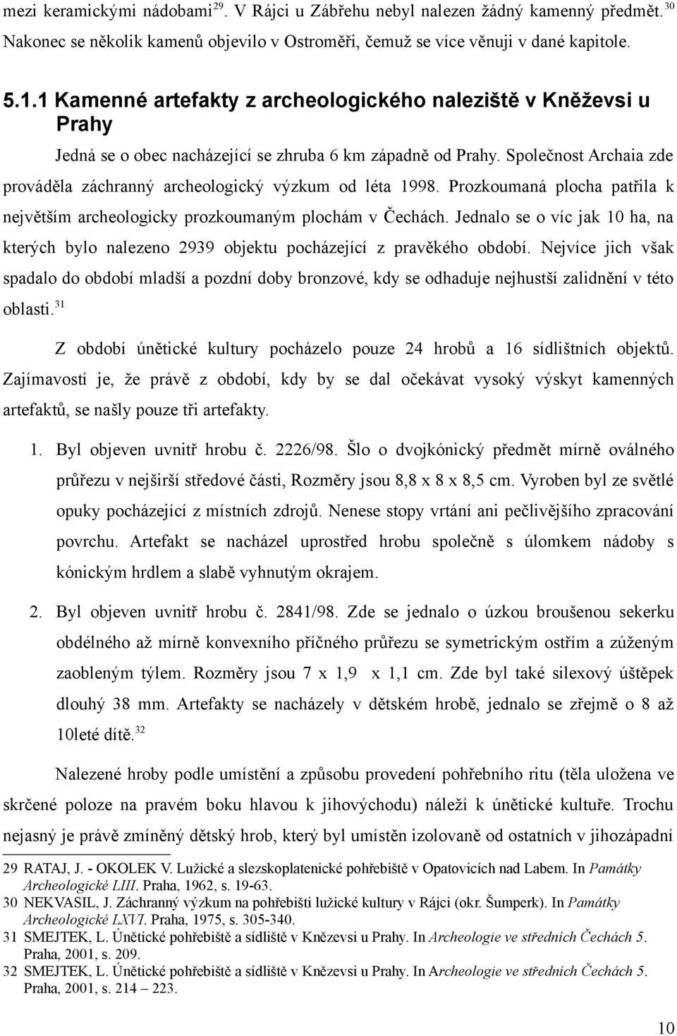 Společnost Archaia zde prováděla záchranný archeologický výzkum od léta 1998. Prozkoumaná plocha patřila k největším archeologicky prozkoumaným plochám v Čechách.