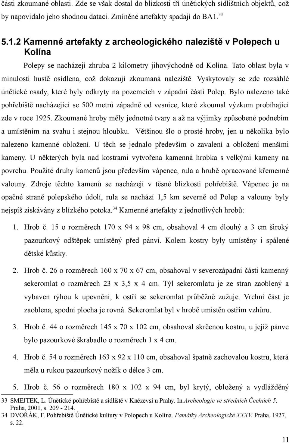 Tato oblast byla v minulosti hustě osídlena, což dokazují zkoumaná naleziště. Vyskytovaly se zde rozsáhlé únětické osady, které byly odkryty na pozemcích v západní části Polep.