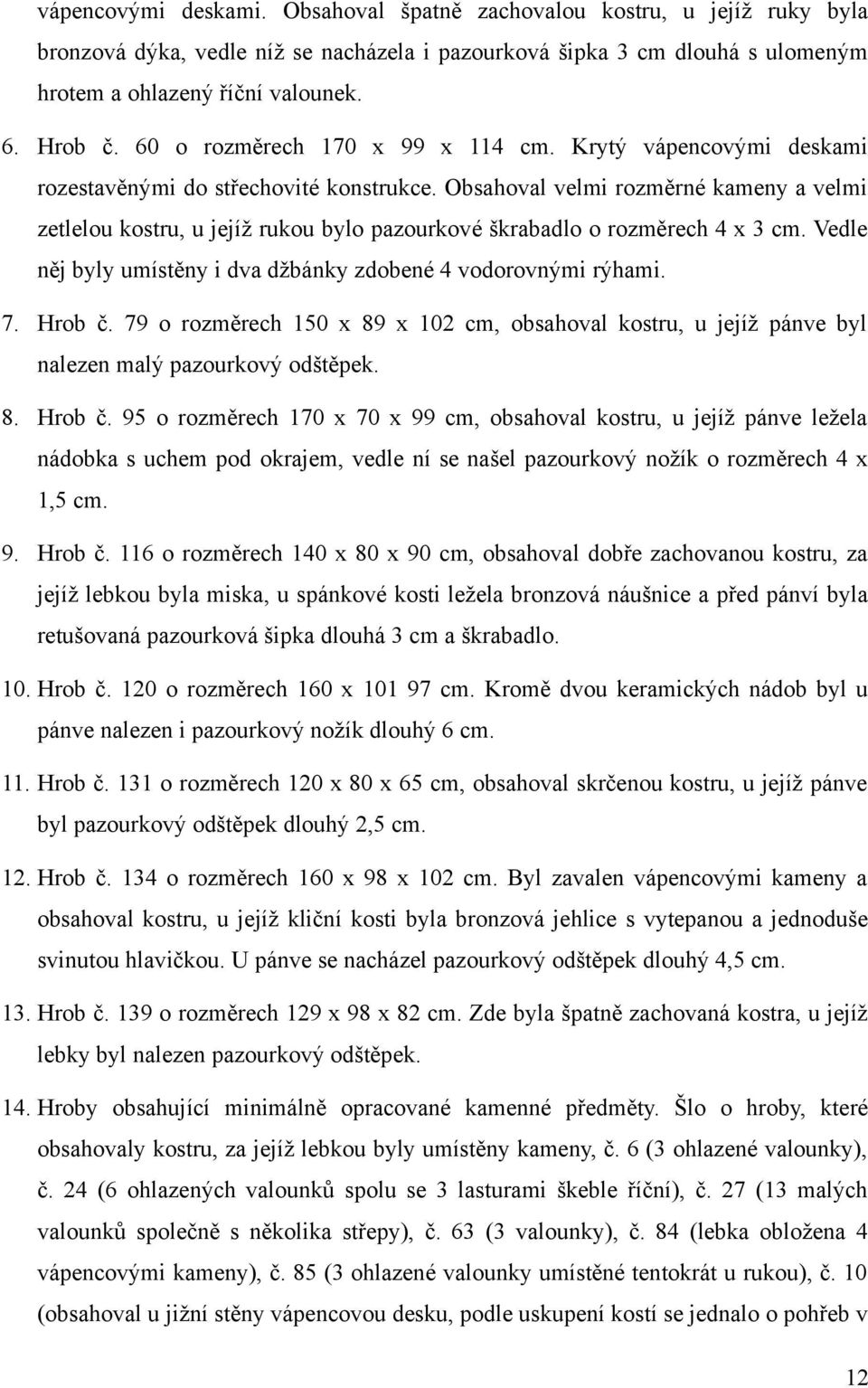 Obsahoval velmi rozměrné kameny a velmi zetlelou kostru, u jejíž rukou bylo pazourkové škrabadlo o rozměrech 4 x 3 cm. Vedle něj byly umístěny i dva džbánky zdobené 4 vodorovnými rýhami. 7. Hrob č.