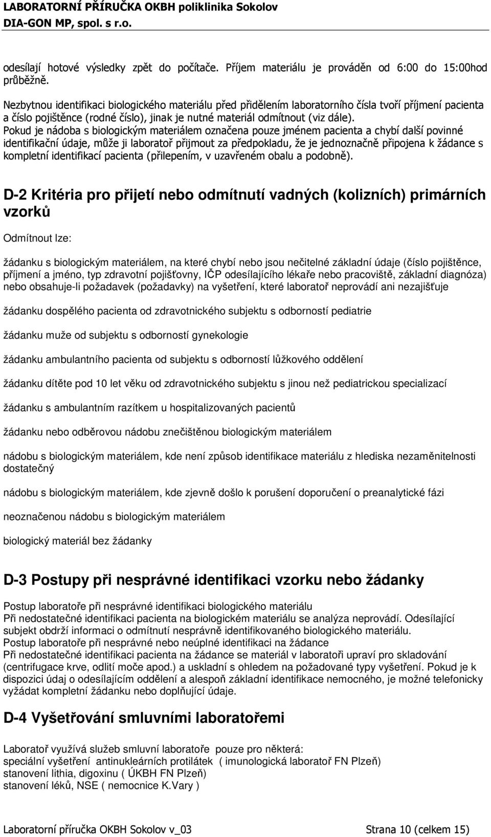 Pokud je nádoba s biologickým materiálem označena pouze jménem pacienta a chybí další povinné identifikační údaje, může ji laboratoř přijmout za předpokladu, že je jednoznačně připojena k žádance s