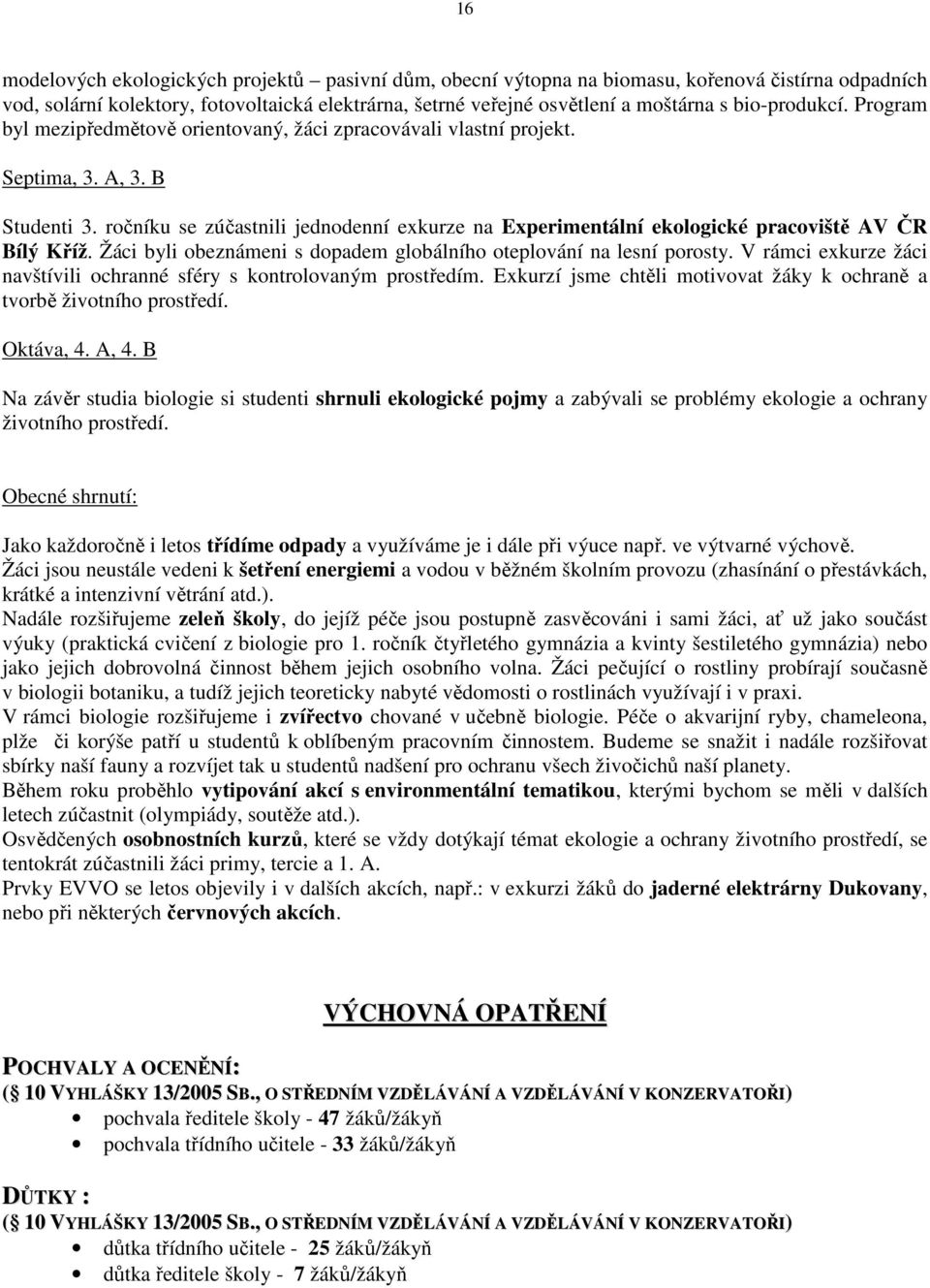 ročníku se zúčastnili jednodenní exkurze na Experimentální ekologické pracoviště AV ČR Bílý Kříž. Žáci byli obeznámeni s dopadem globálního oteplování na lesní porosty.