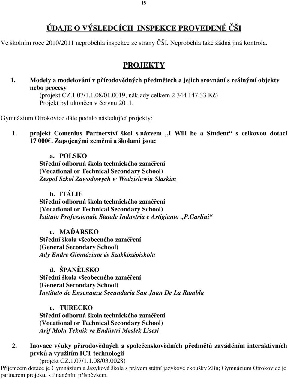 Gymnázium Otrokovice dále podalo následující projekty: 1. projekt Comenius Partnerství škol s názvem I Will be a Student s celkovou dotací 17 000. Zapojenými zeměmi a školami jsou: a.