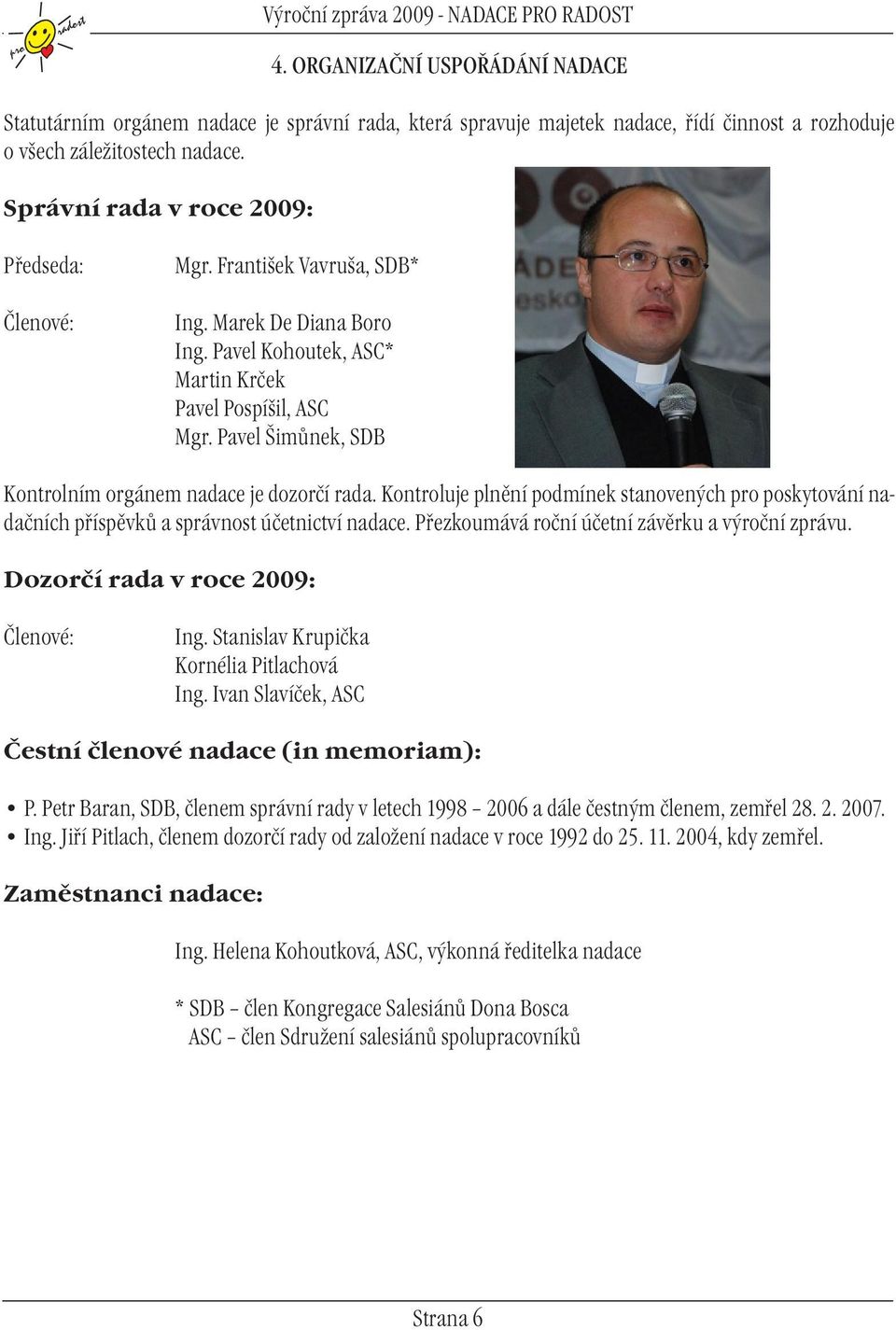 Správní rada v roce 2009: Předseda: Členové: Mgr. František Vavruša, SDB* Ing. Marek De Diana Boro Ing. Pavel Kohoutek, ASC* Martin Krček Pavel Pospíšil, ASC Mgr.