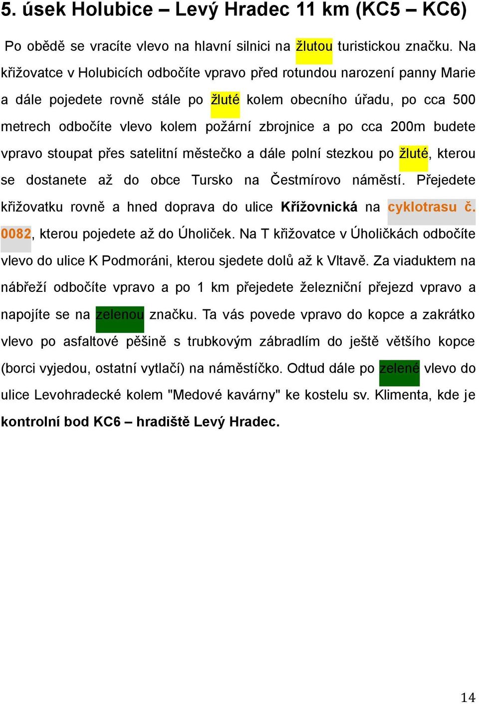 cca 200m budete vpravo stoupat přes satelitní městečko a dále polní stezkou po žluté, kterou se dostanete až do obce Tursko na Čestmírovo náměstí.