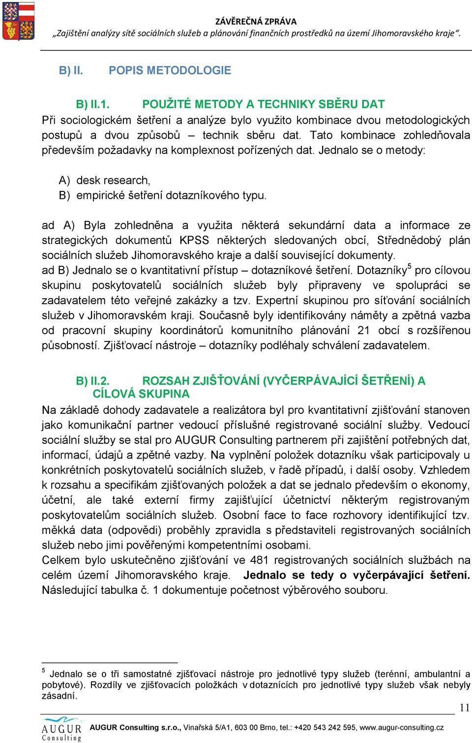 ad A) Byla zohledněna a využita některá sekundární data a informace ze strategických dokumentů KPSS některých sledovaných obcí, Střednědobý plán sociálních služeb Jihomoravského kraje a další