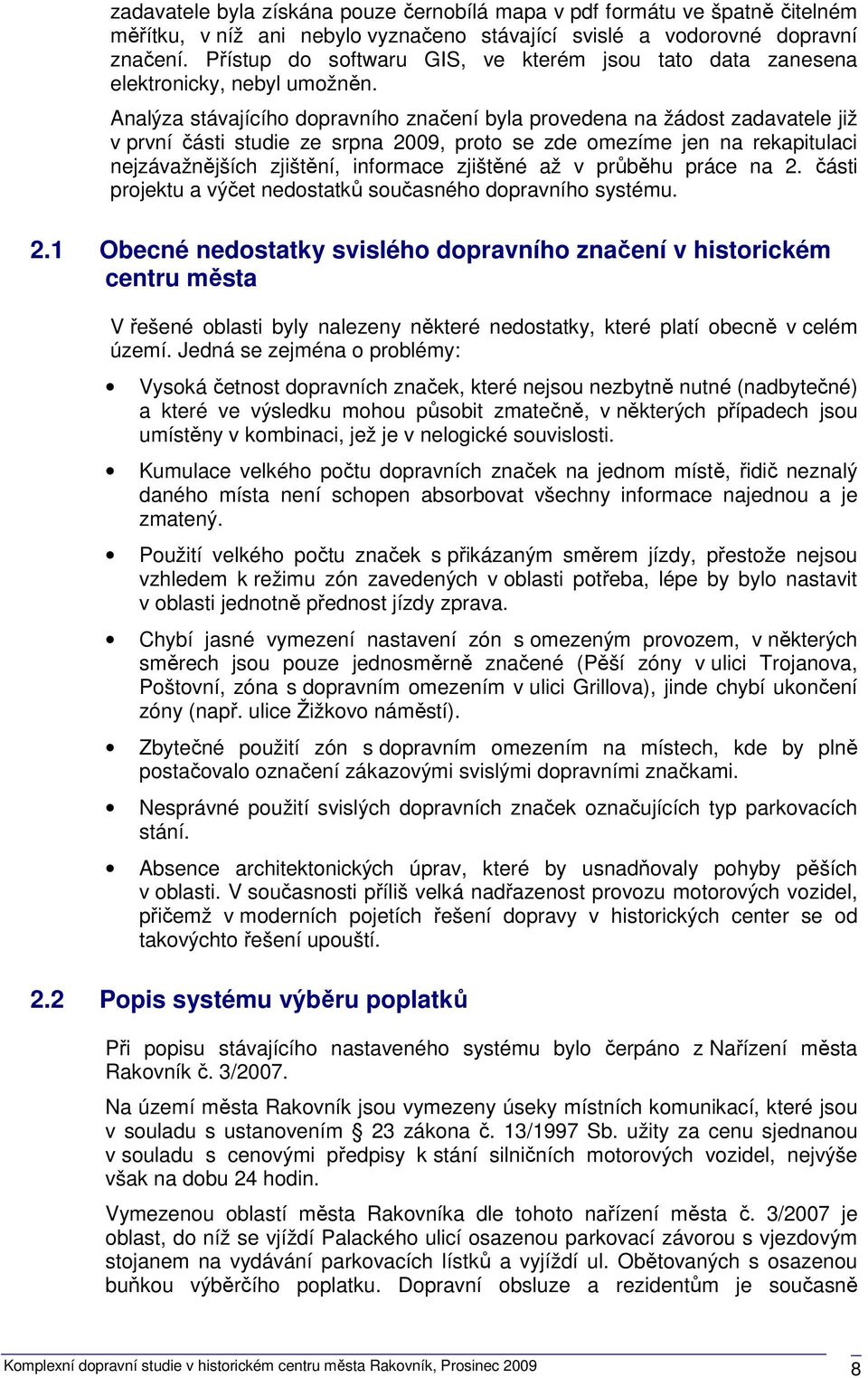 Analýza stávajícího dopravního značení byla provedena na žádost zadavatele již v první části studie ze srpna 2009, proto se zde omezíme jen na rekapitulaci nejzávažnějších zjištění, informace