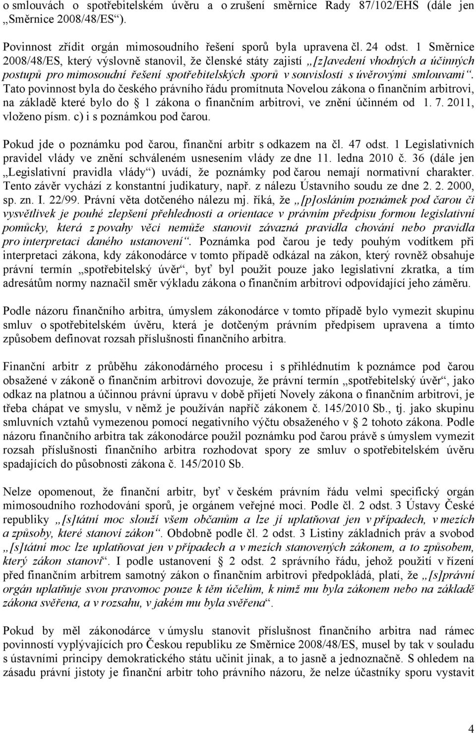 Tato povinnost byla do českého právního řádu promítnuta Novelou zákona o finančním arbitrovi, na základě které bylo do 1 zákona o finančním arbitrovi, ve znění účinném od 1. 7. 2011, vloženo písm.