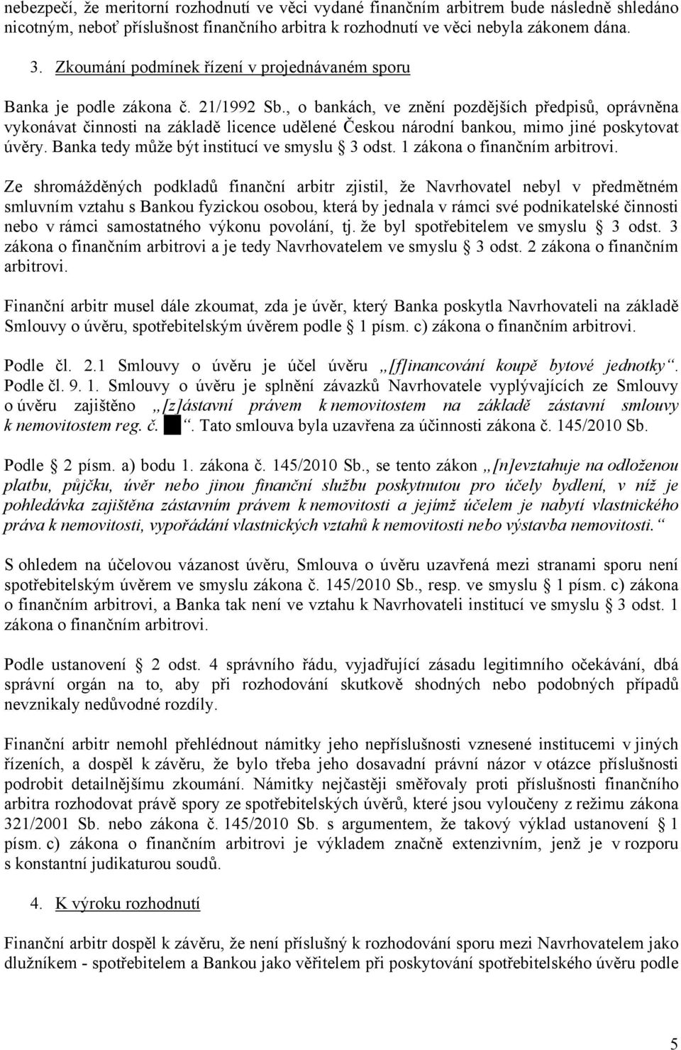 , o bankách, ve znění pozdějších předpisů, oprávněna vykonávat činnosti na základě licence udělené Českou národní bankou, mimo jiné poskytovat úvěry. Banka tedy může být institucí ve smyslu 3 odst.