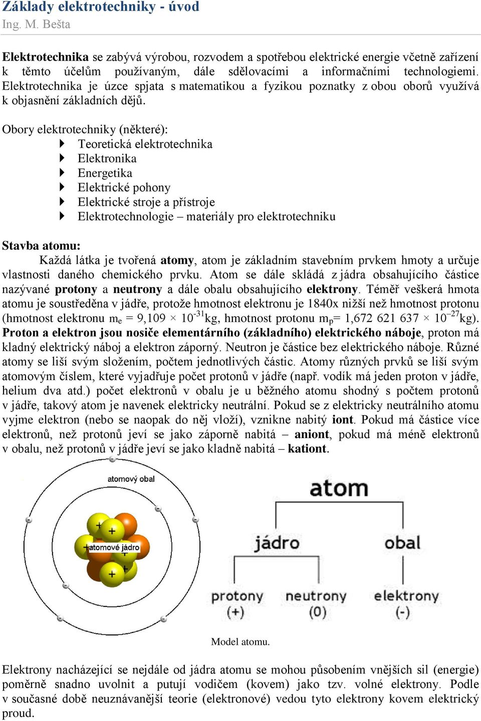 Obory elektrotechniky (některé): Teoretická elektrotechnika Elektronika Energetika Elektrické pohony Elektrické stroje a přístroje Elektrotechnologie materiály pro elektrotechniku Stavba atomu: Každá