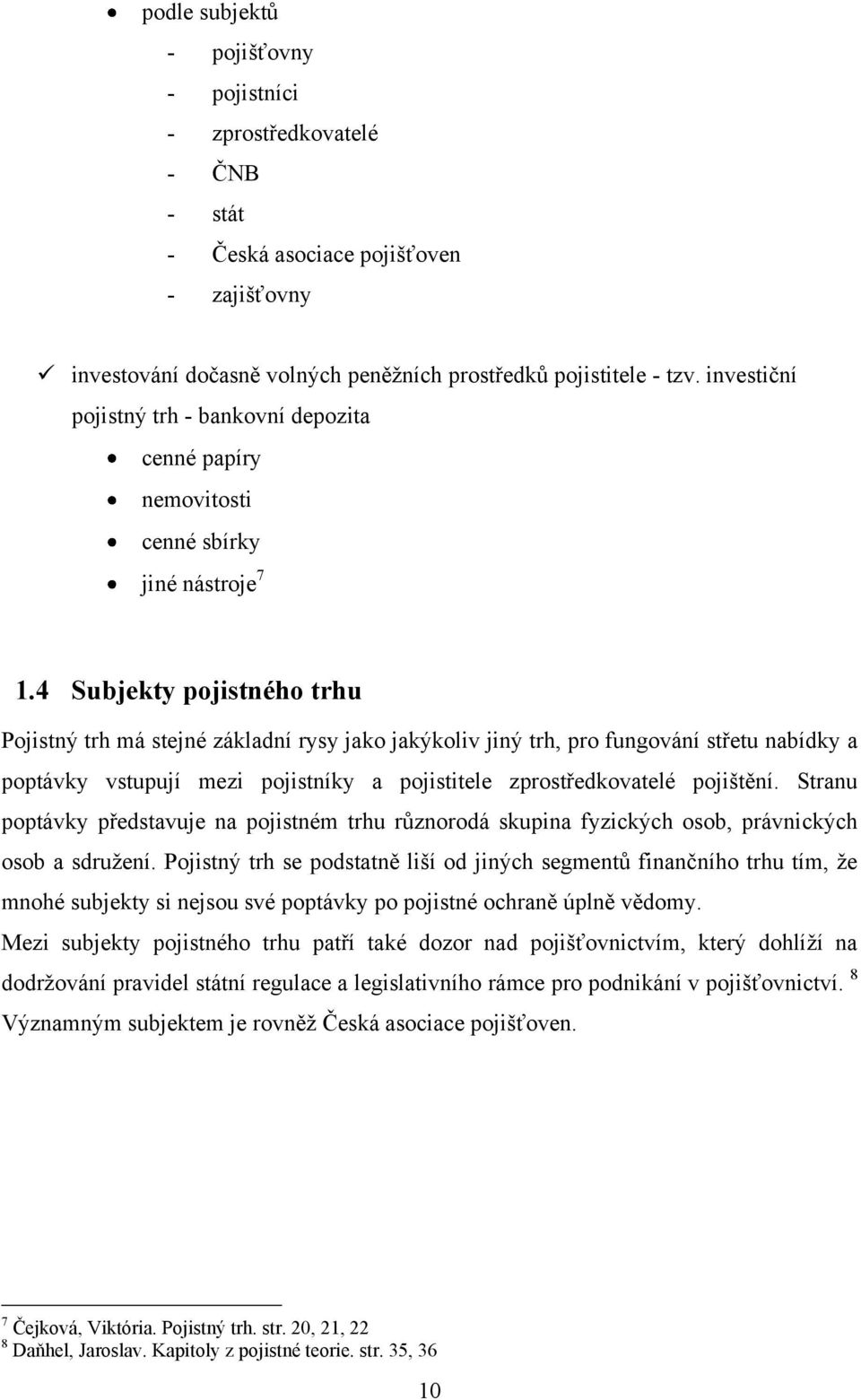 4 Subjekty pojistného trhu Pojistný trh má stejné základní rysy jako jakýkoliv jiný trh, pro fungování střetu nabídky a poptávky vstupují mezi pojistníky a pojistitele zprostředkovatelé pojištění.