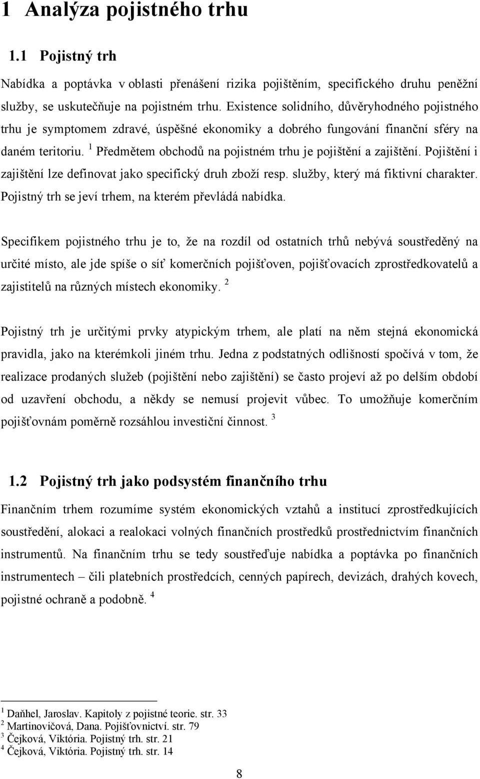 1 Předmětem obchodů na pojistném trhu je pojištění a zajištění. Pojištění i zajištění lze definovat jako specifický druh zboţí resp. sluţby, který má fiktivní charakter.