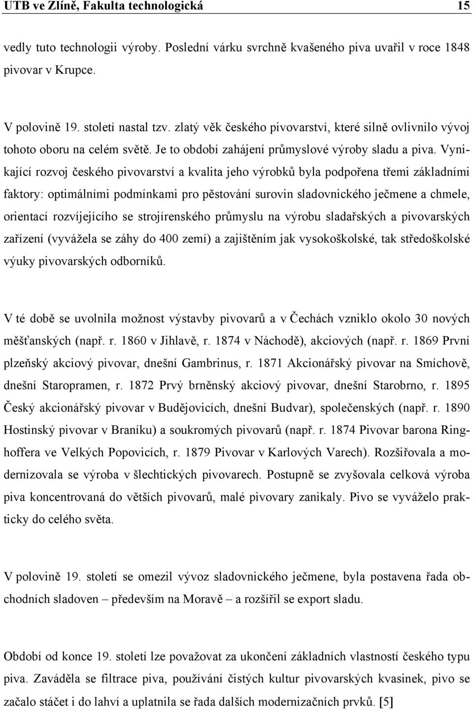 Vynikající rozvoj českého pivovarství a kvalita jeho výrobků byla podpořena třemi základními faktory: optimálními podmínkami pro pěstování surovin sladovnického ječmene a chmele, orientací