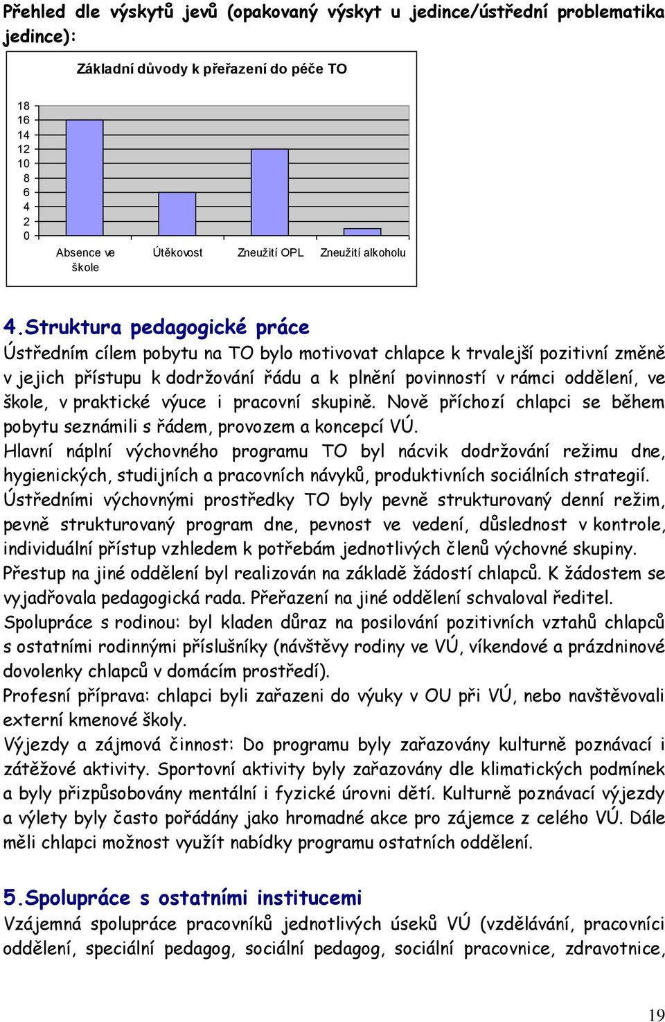 Struktura pedagogické práce Ústředním cílem pobytu na TO bylo motivovat chlapce k trvalejší pozitivní změně v jejich přístupu k dodržování řádu a k plnění povinností v rámci oddělení, ve škole, v